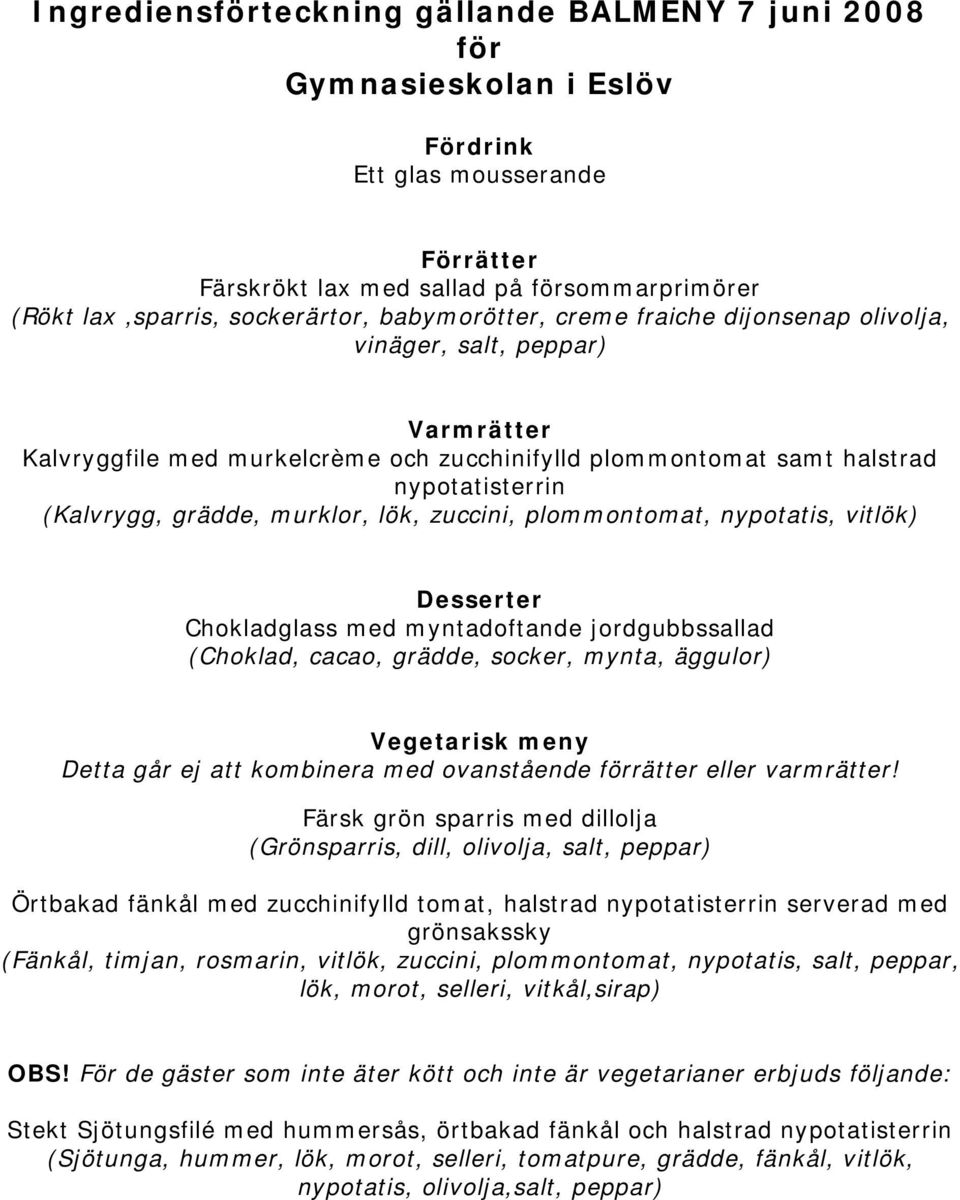 murklor, lök, zuccini, plommontomat, nypotatis, vitlök) Desserter Chokladglass med myntadoftande jordgubbssallad (Choklad, cacao, grädde, socker, mynta, äggulor) Vegetarisk meny Detta går ej att