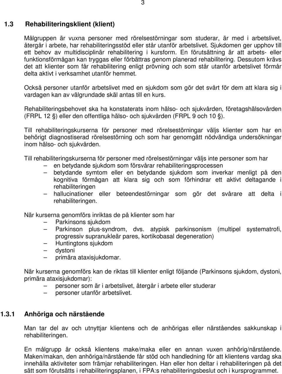 Dessutom krävs det att klienter som får rehabilitering enligt prövning och som står utanför arbetslivet förmår delta aktivt i verksamhet utanför hemmet.