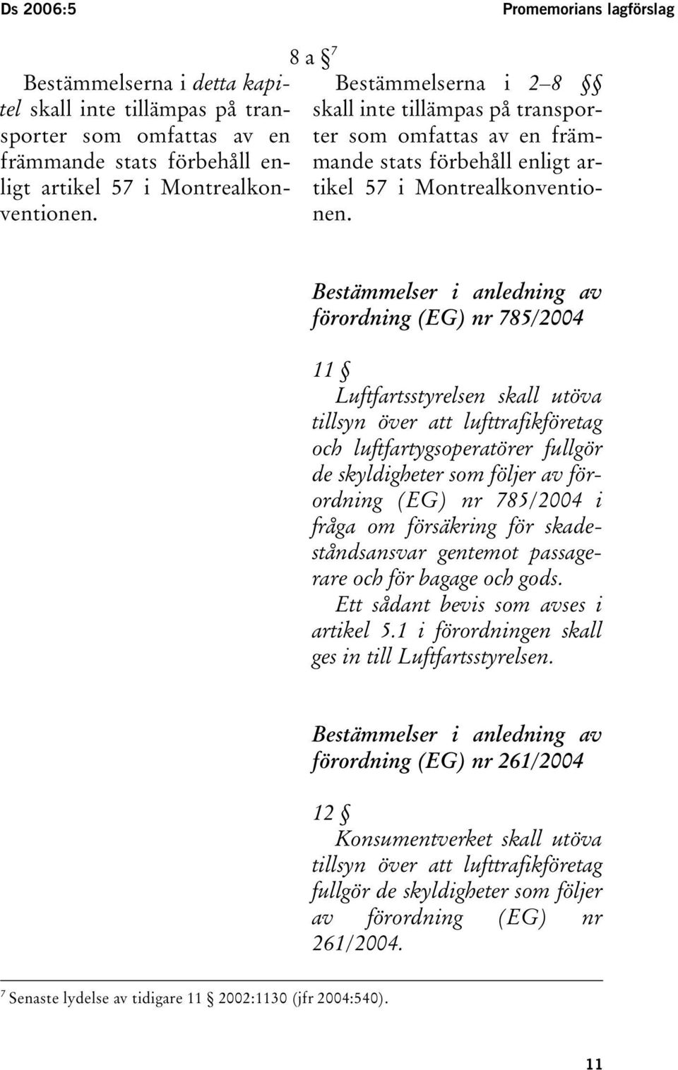 Bestämmelser i anledning av förordning (EG) nr 785/2004 11 Luftfartsstyrelsen skall utöva tillsyn över att lufttrafikföretag och luftfartygsoperatörer fullgör de skyldigheter som följer av förordning