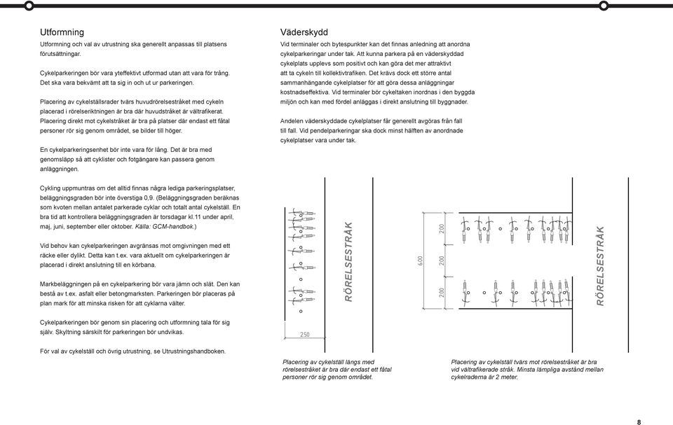 Placering direkt mot cykelstråket är bra på platser där endast ett fåtal personer rör sig genom området, se bilder till höger. En cykelparkeringsenhet bör inte vara för lång.