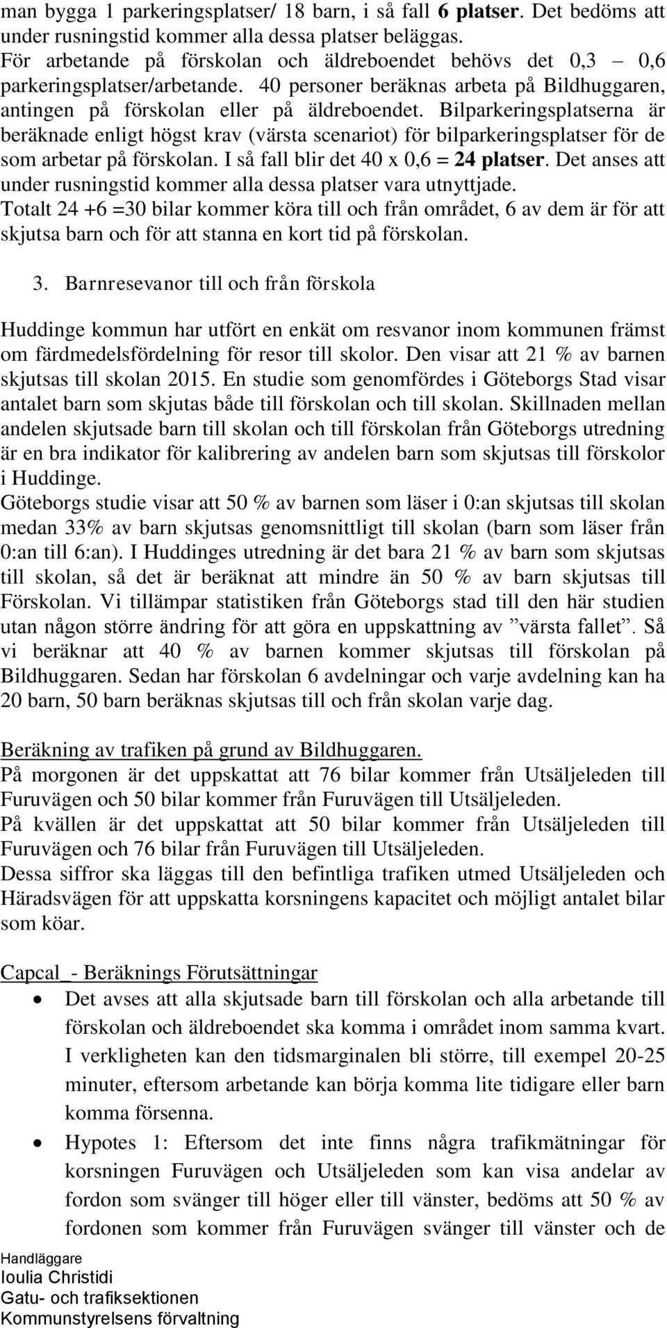 Bilparkeringsplatserna är beräknade enligt högst krav (värsta scenariot) för bilparkeringsplatser för de som arbetar på förskolan. I så fall blir det 40 x 0,6 = 24 platser.