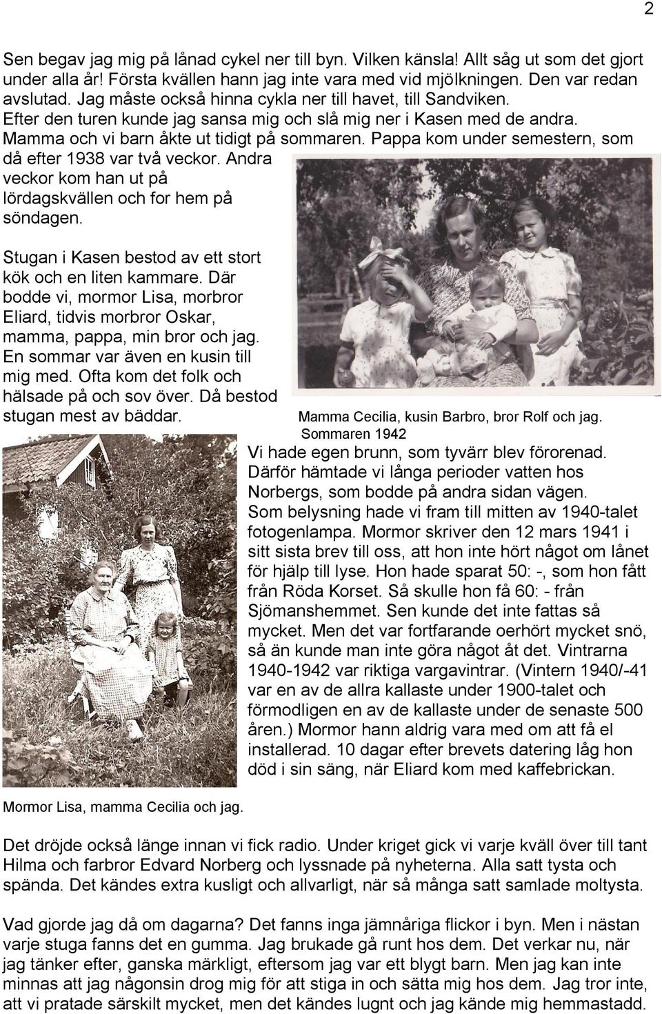 Pappa kom under semestern, som då efter 1938 var två veckor. Andra veckor kom han ut på lördagskvällen och for hem på söndagen. Stugan i Kasen bestod av ett stort kök och en liten kammare.
