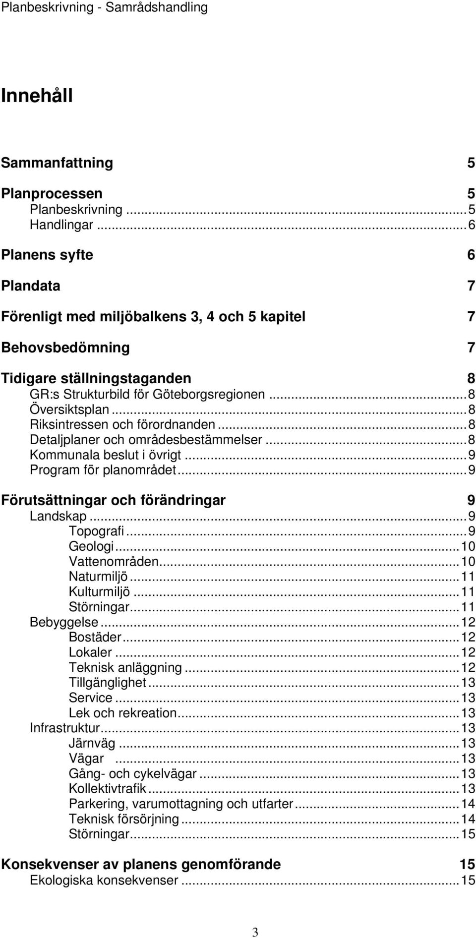 ..8 Riksintressen och förordnanden...8 Detaljplaner och områdesbestämmelser...8 Kommunala beslut i övrigt...9 Program för planområdet...9 Förutsättningar och förändringar 9 Landskap...9 Topografi.