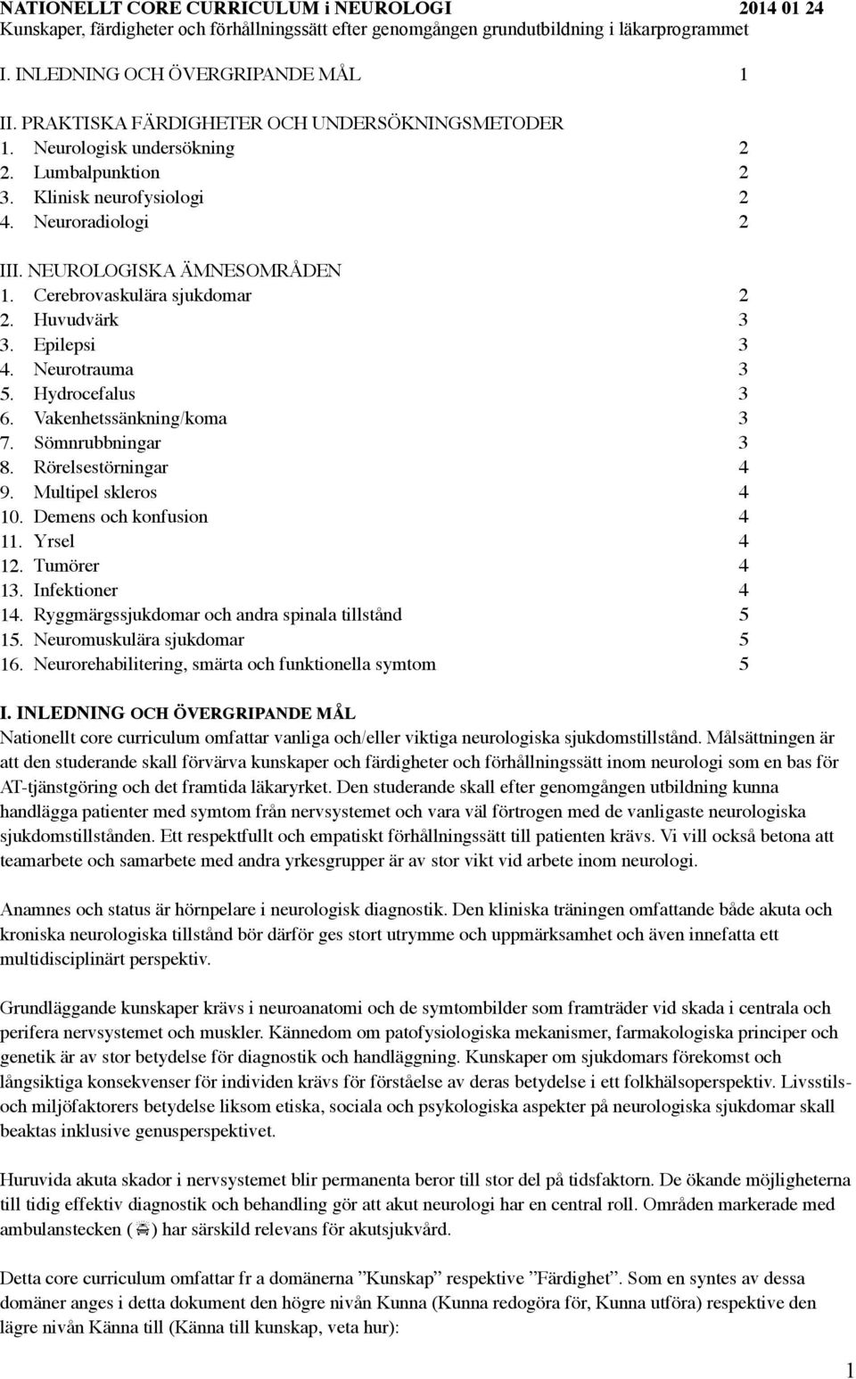 Cerebrovaskulära sjukdomar 2 2. Huvudvärk 3 3. Epilepsi 3 4. Neurotrauma 3 5. Hydrocefalus 3 6. Vakenhetssänkning/koma 3 7. Sömnrubbningar 3 8. Rörelsestörningar 4 9. Multipel skleros 4 10.