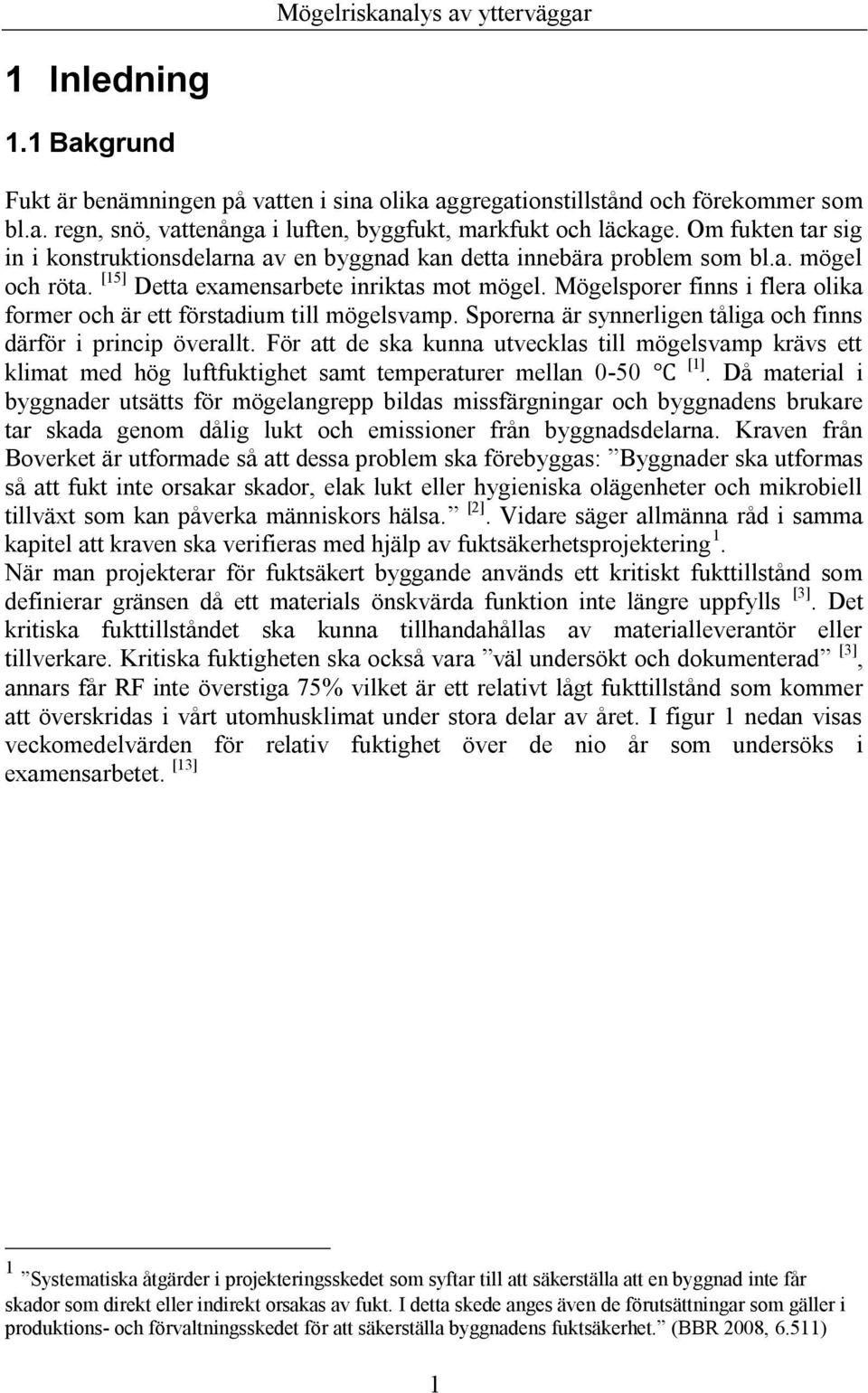 Mögelsporer finns i flera olika former och är ett förstadium till mögelsvamp. Sporerna är synnerligen tåliga och finns därför i princip överallt.