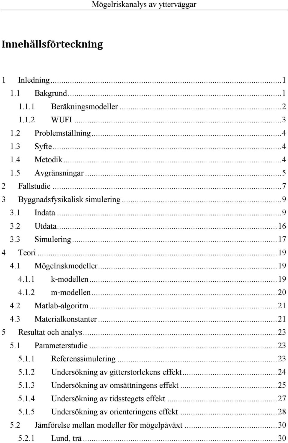 2 Matlab-algoritm... 21 4.3 Materialkonstanter... 21 5 Resultat och analys... 23 5.1 Parameterstudie... 23 5.1.1 Referenssimulering... 23 5.1.2 Undersökning av gitterstorlekens effekt... 24 5.1.3 Undersökning av omsättningens effekt.