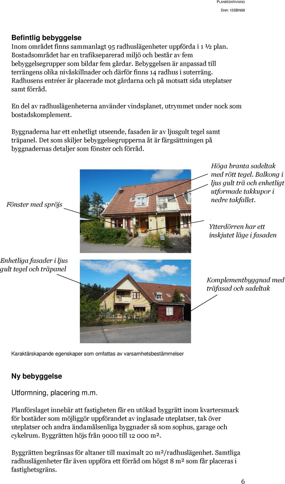 En del av radhuslägenheterna använder vindsplanet, utrymmet under nock som bostadskomplement. Byggnaderna har ett enhetligt utseende, fasaden är av ljusgult tegel samt träpanel.