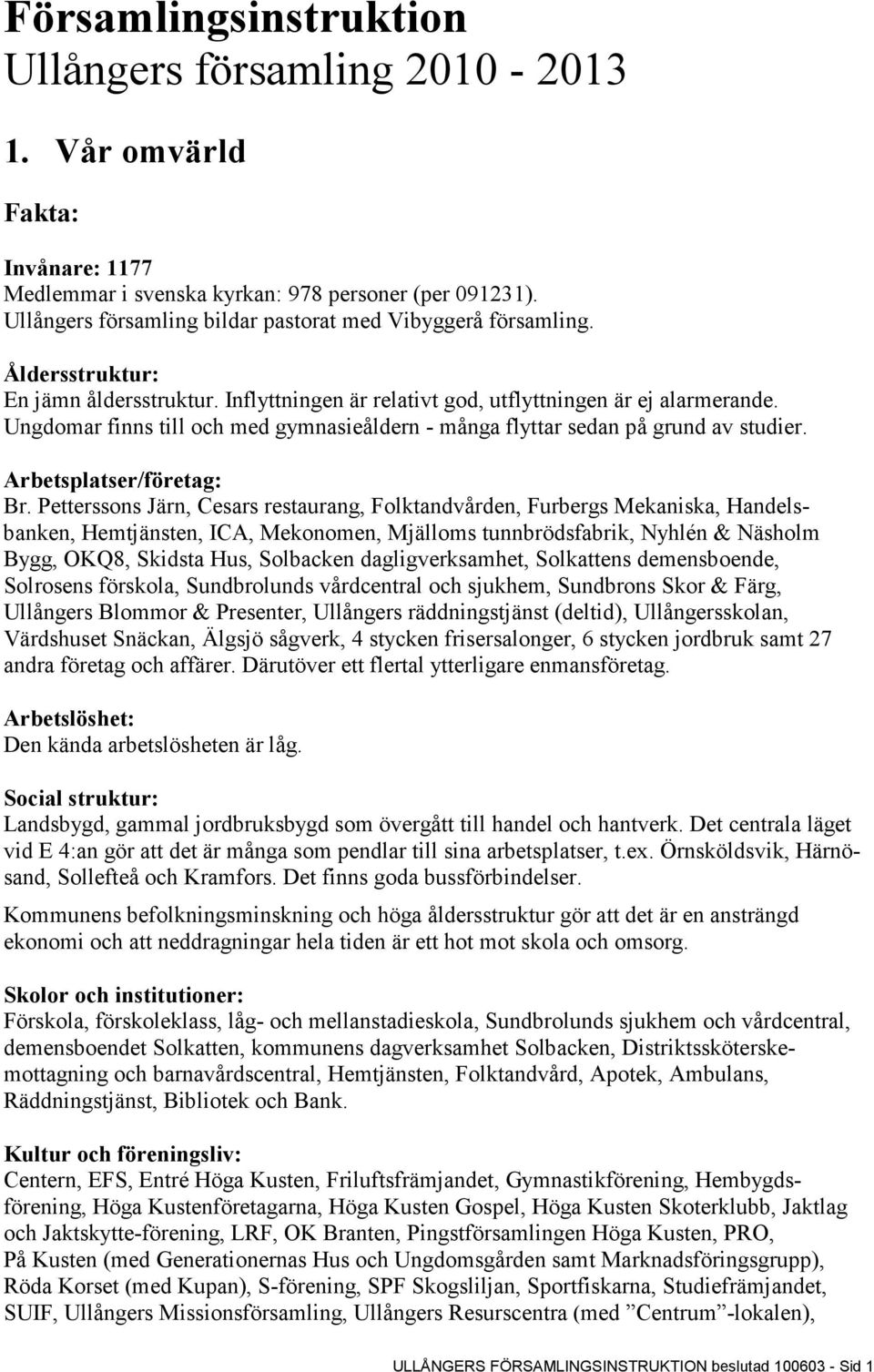 Ungdomar finns till och med gymnasieåldern - många flyttar sedan på grund av studier. Arbetsplatser/företag: Br.