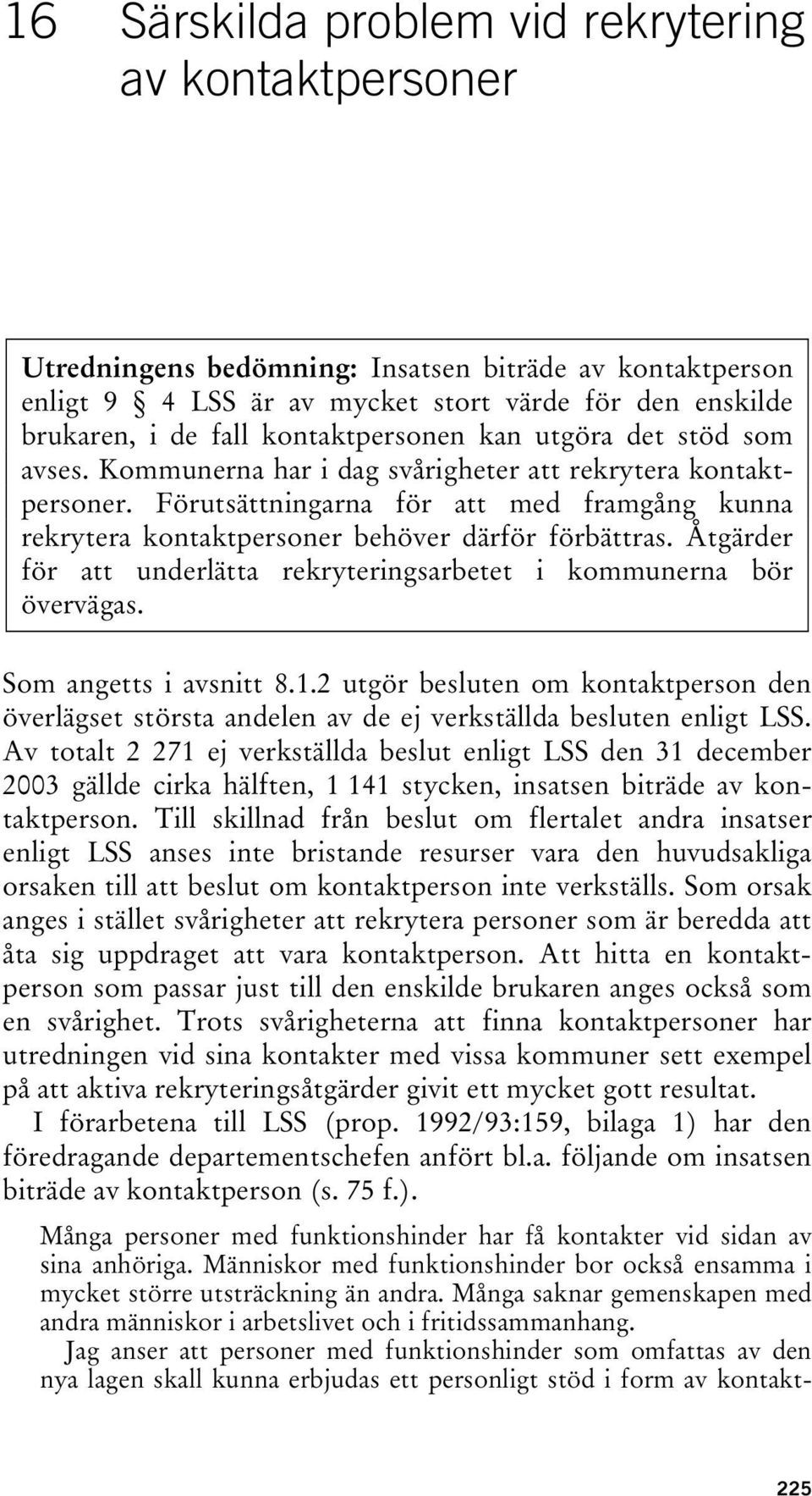 Förutsättningarna för att med framgång kunna rekrytera kontaktpersoner behöver därför förbättras. Åtgärder för att underlätta rekryteringsarbetet i kommunerna bör övervägas. Som angetts i avsnitt 8.1.