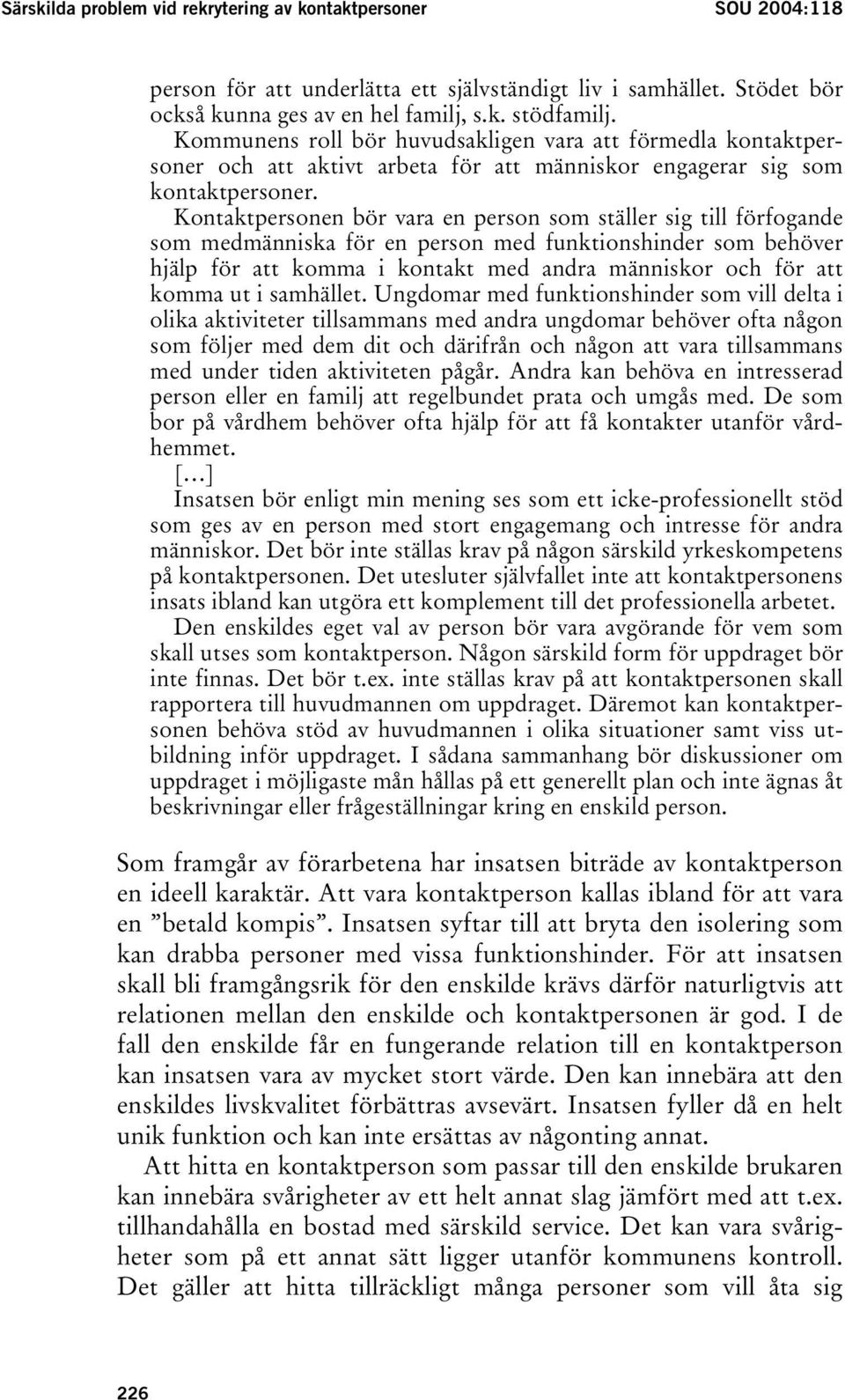 Kontaktpersonen bör vara en person som ställer sig till förfogande som medmänniska för en person med funktionshinder som behöver hjälp för att komma i kontakt med andra människor och för att komma ut