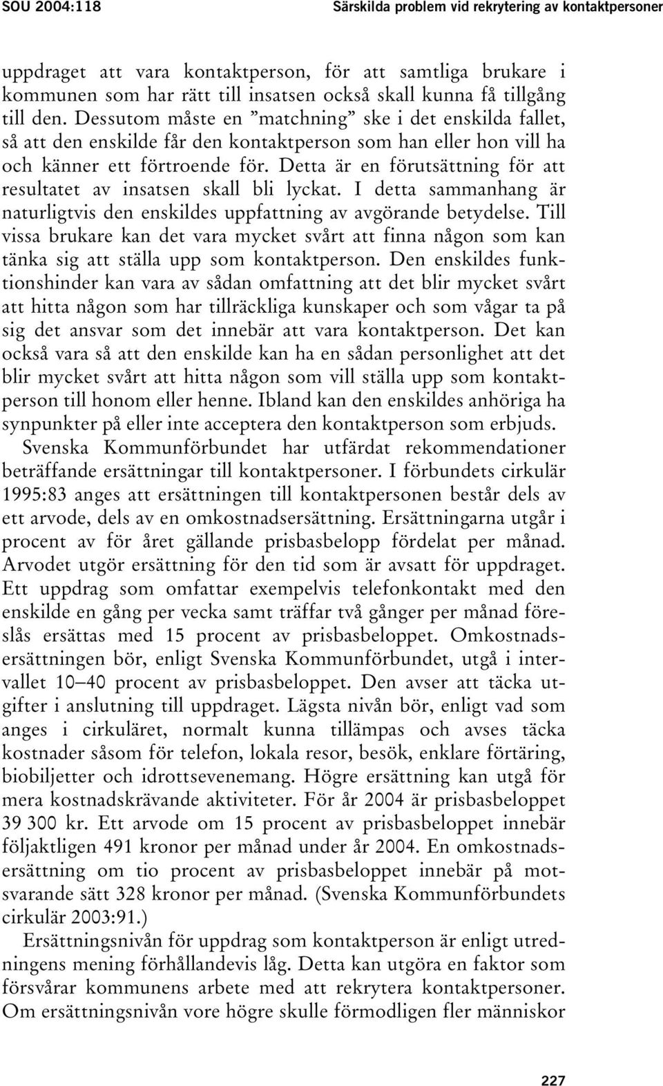 Detta är en förutsättning för att resultatet av insatsen skall bli lyckat. I detta sammanhang är naturligtvis den enskildes uppfattning av avgörande betydelse.