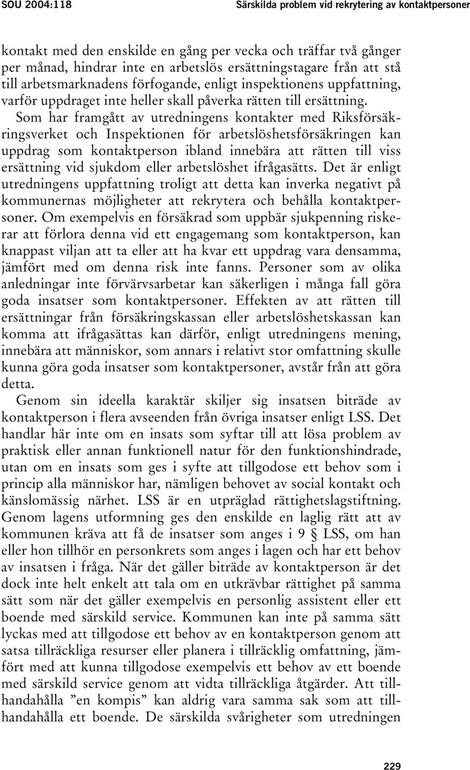 Som har framgått av utredningens kontakter med Riksförsäkringsverket och Inspektionen för arbetslöshetsförsäkringen kan uppdrag som kontaktperson ibland innebära att rätten till viss ersättning vid