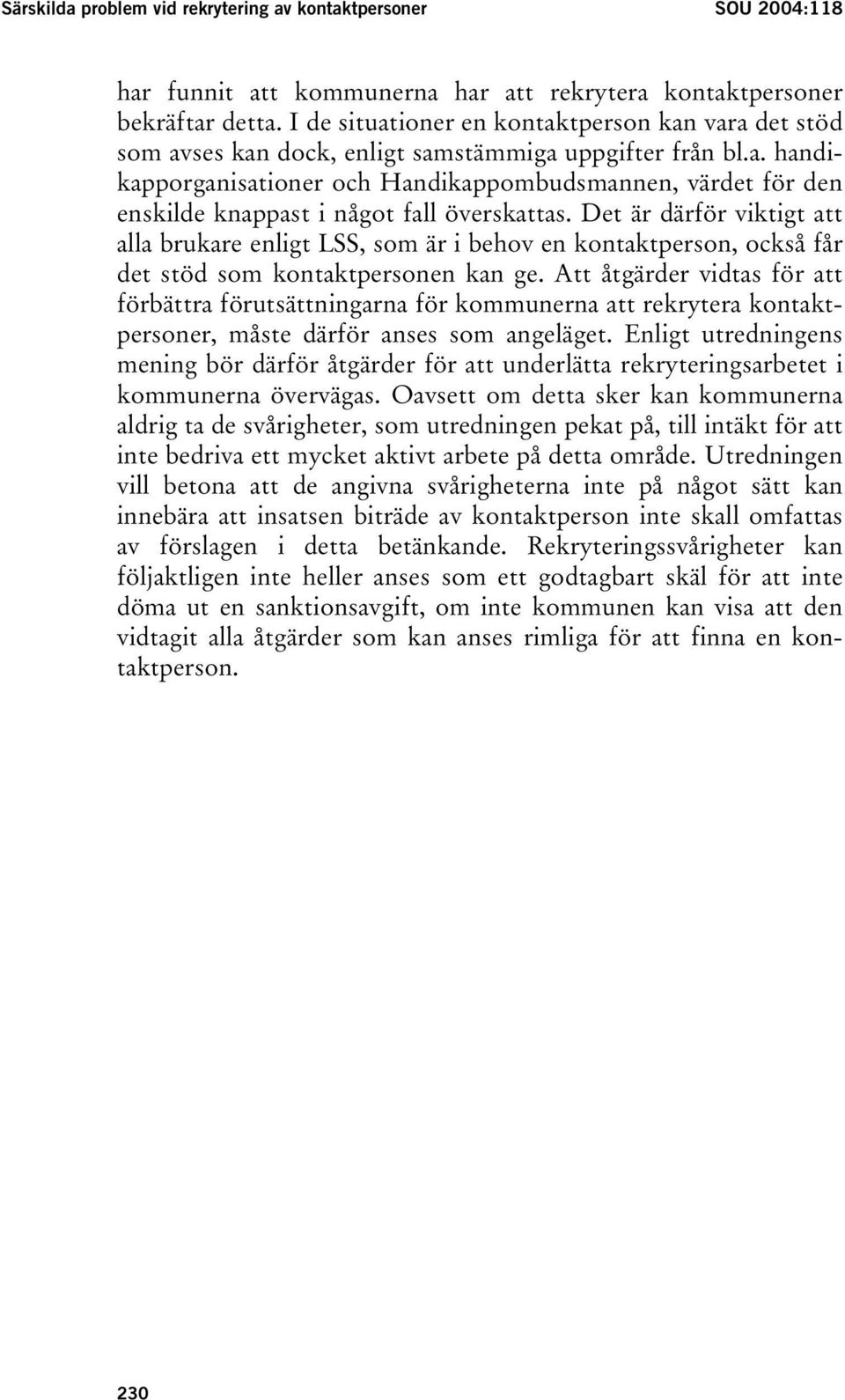 Det är därför viktigt att alla brukare enligt LSS, som är i behov en kontaktperson, också får det stöd som kontaktpersonen kan ge.