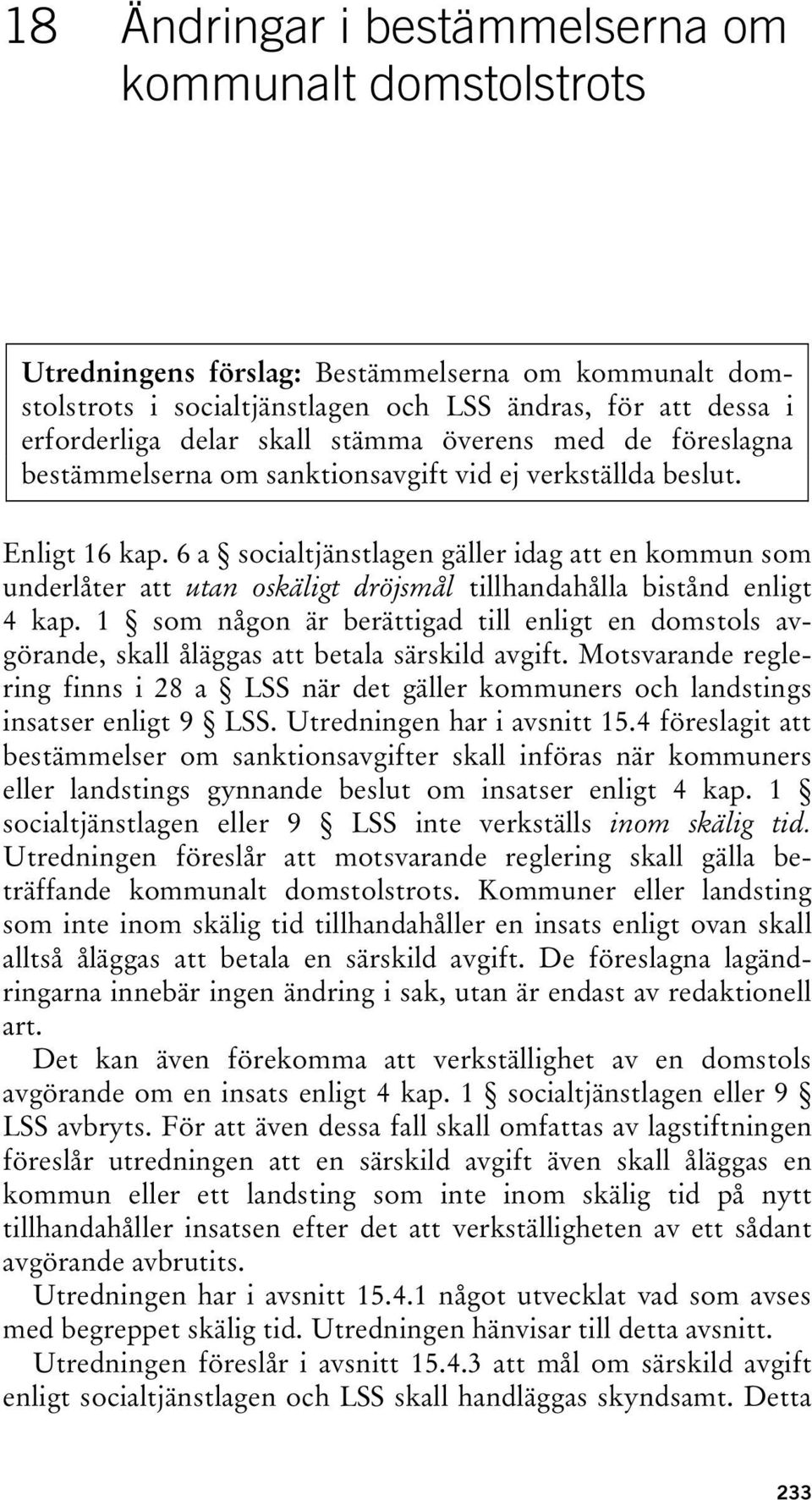 6 a socialtjänstlagen gäller idag att en kommun som underlåter att utan oskäligt dröjsmål tillhandahålla bistånd enligt 4 kap.