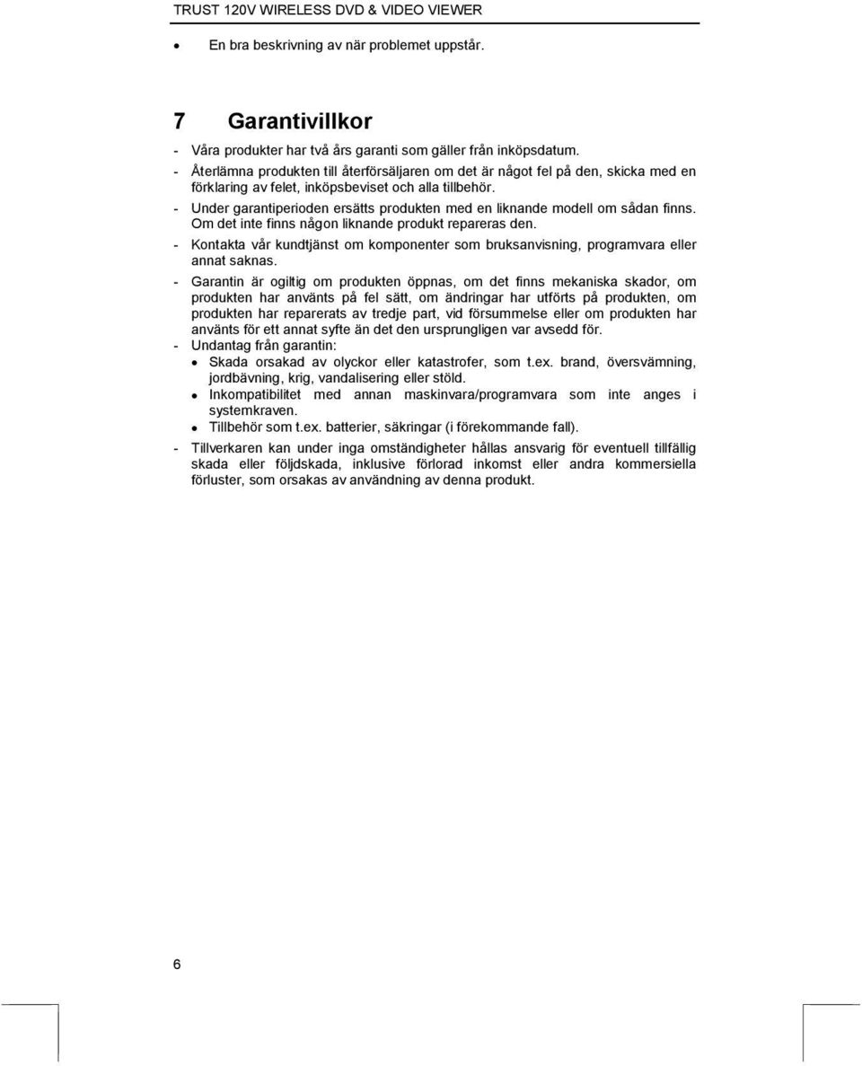 - Under garantiperioden ersätts produkten med en liknande modell om sådan finns. Om det inte finns någon liknande produkt repareras den.