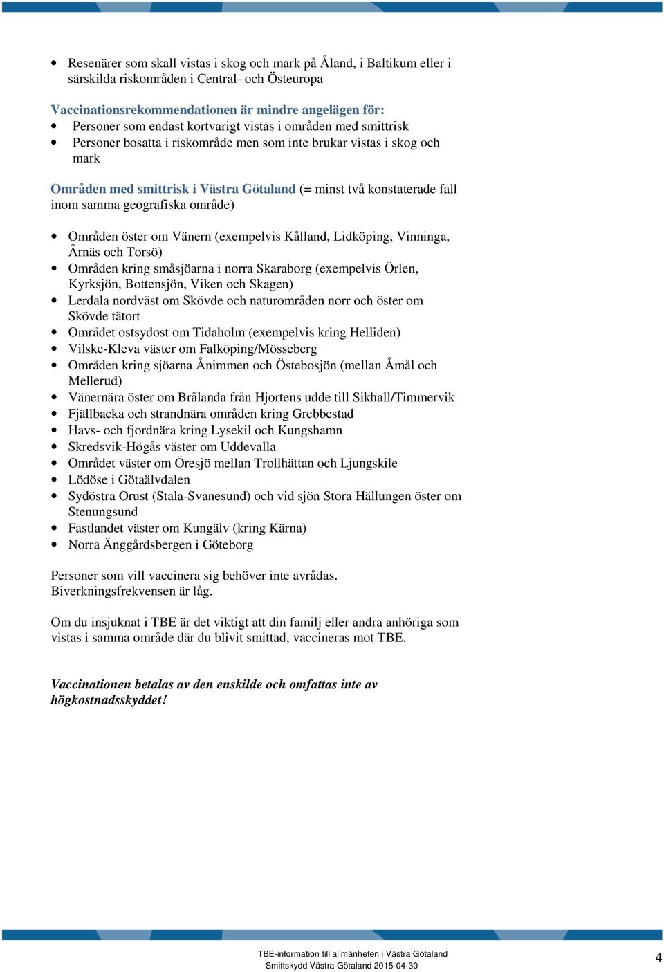 geografiska område) Områden öster om Vänern (exempelvis Kålland, Lidköping, Vinninga, Årnäs och Torsö) Områden kring småsjöarna i norra Skaraborg (exempelvis Örlen, Kyrksjön, Bottensjön, Viken och