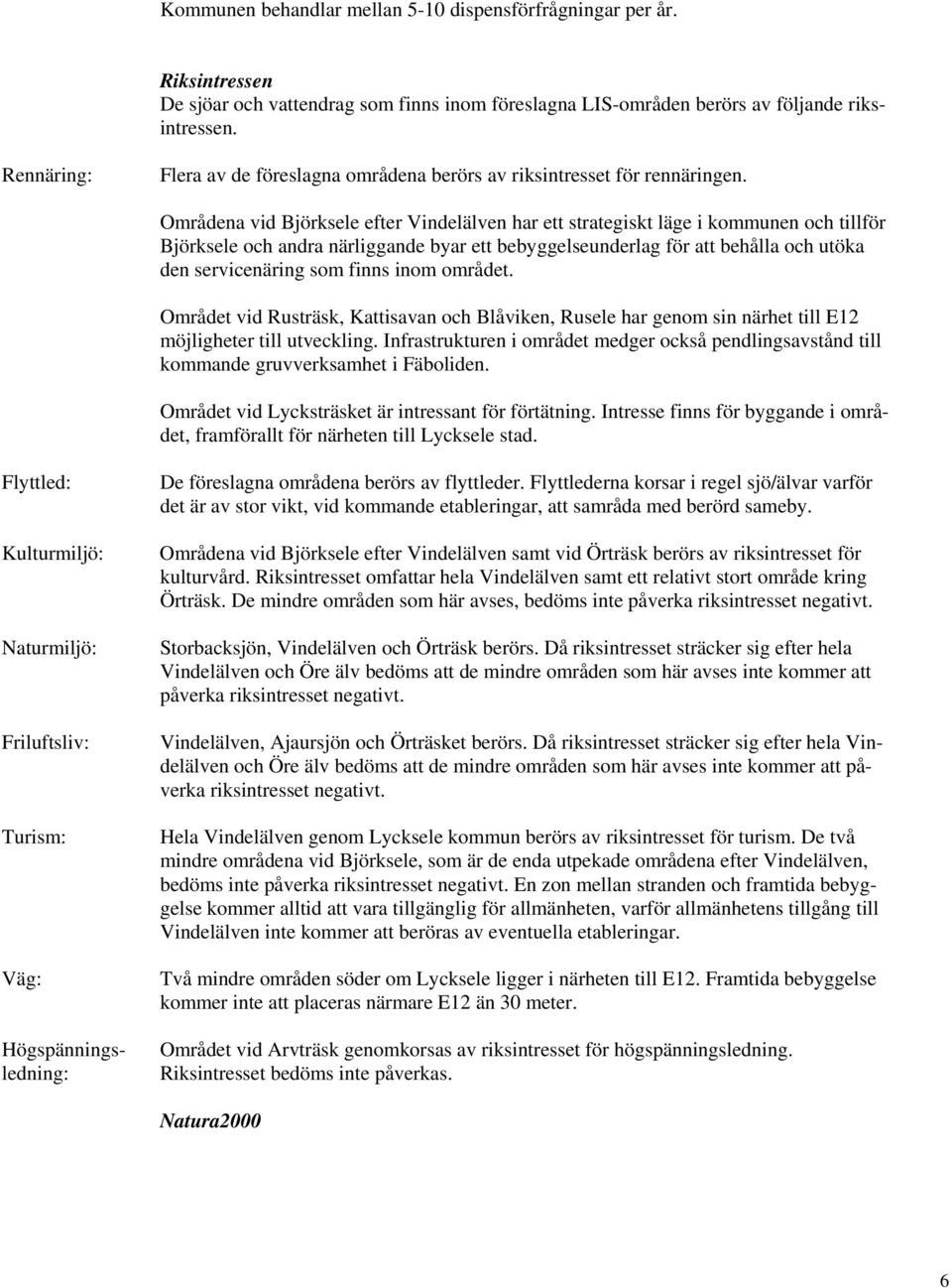 Områdena vid Björksele efter Vindelälven har ett strategiskt läge i kommunen och tillför Björksele och andra närliggande byar ett bebyggelseunderlag för att behålla och utöka den servicenäring som