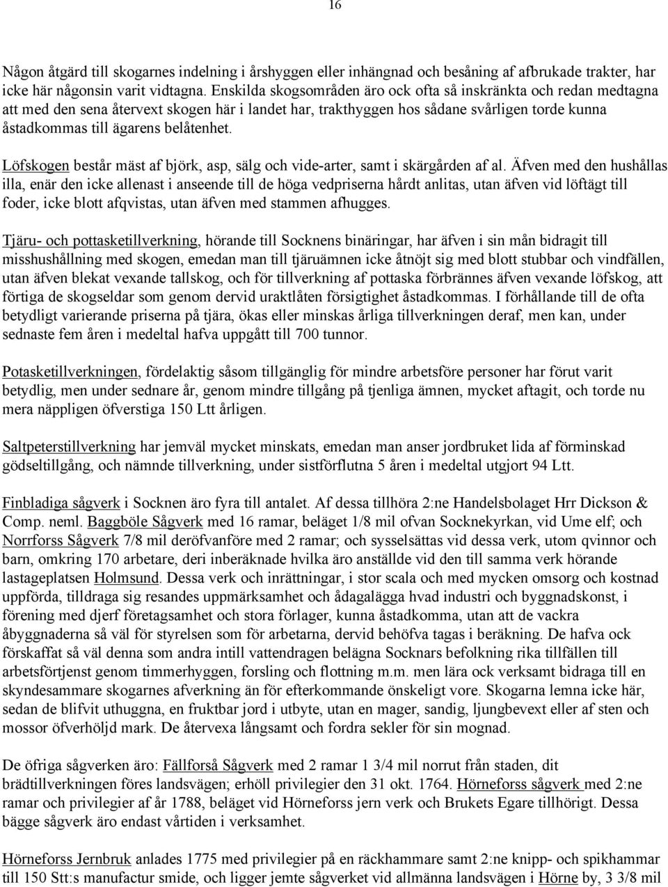 Löfskogen består mäst af björk, asp, sälg och vide-arter, samt i skärgården af al.