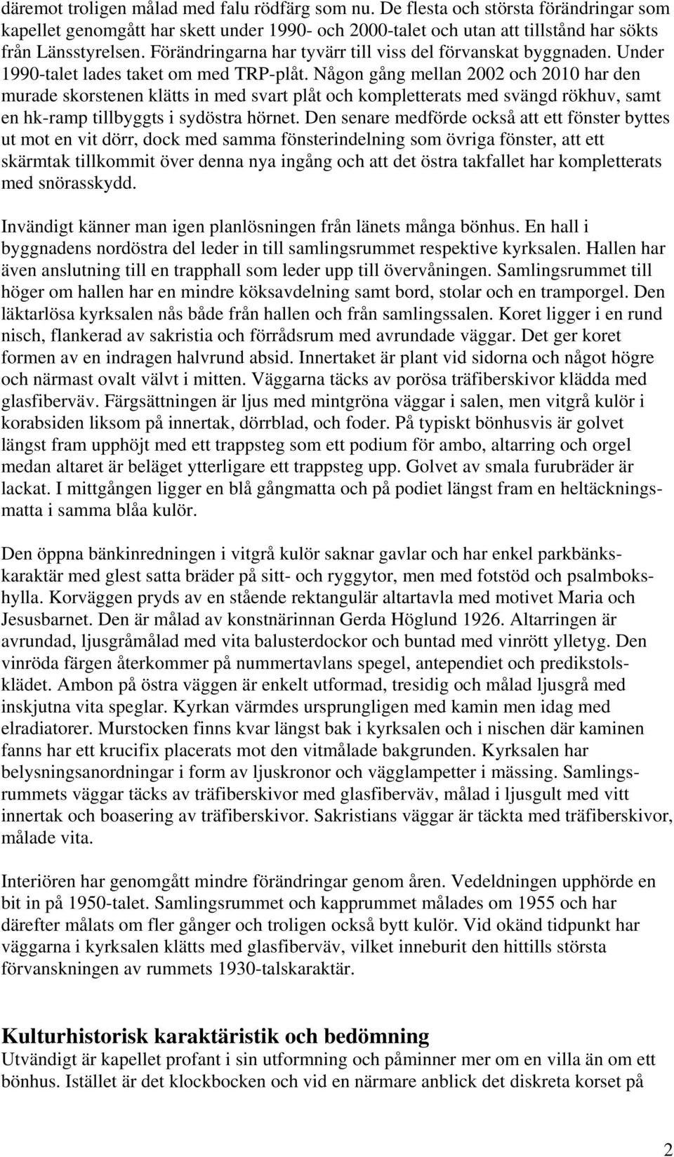 Någon gång mellan 2002 och 2010 har den murade skorstenen klätts in med svart plåt och kompletterats med svängd rökhuv, samt en hk-ramp tillbyggts i sydöstra hörnet.