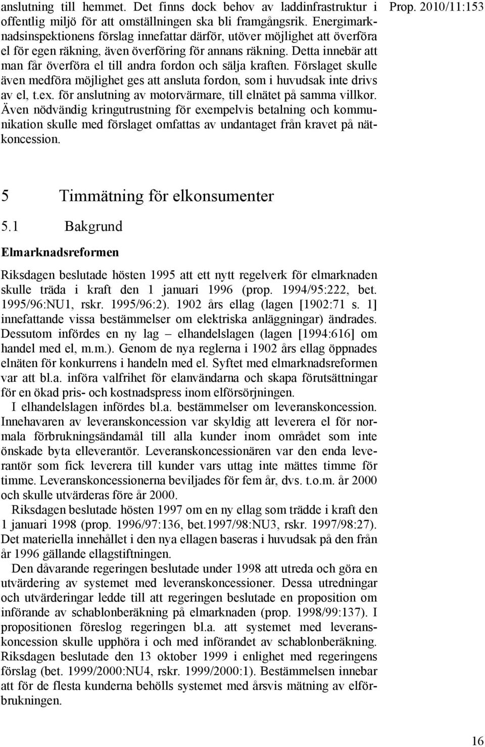 Detta innebär att man får överföra el till andra fordon och sälja kraften. Förslaget skulle även medföra möjlighet ges att ansluta fordon, som i huvudsak inte drivs av el, t.ex.