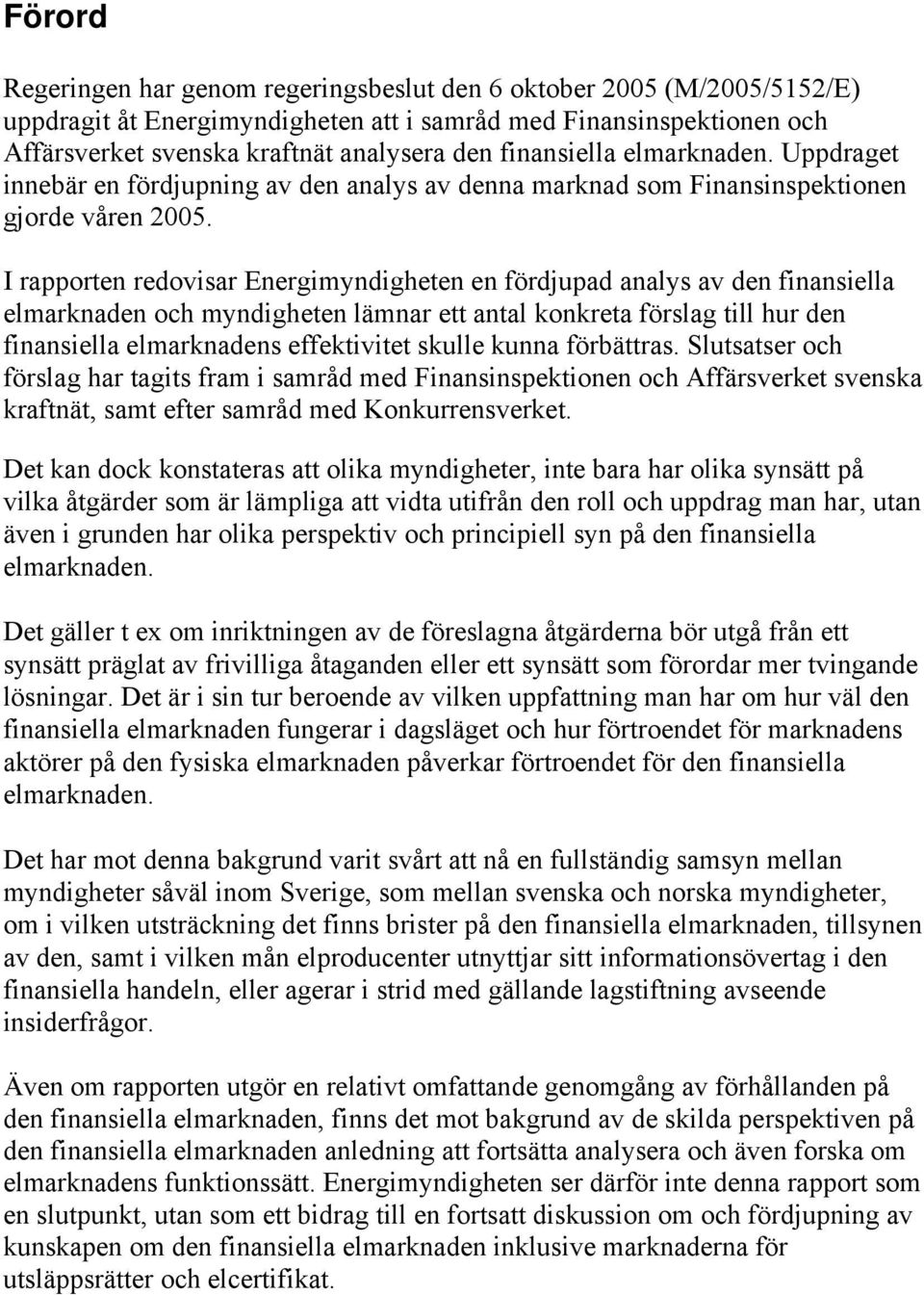 I rapporten redovisar Energimyndigheten en fördjupad analys av den finansiella elmarknaden och myndigheten lämnar ett antal konkreta förslag till hur den finansiella elmarknadens effektivitet skulle