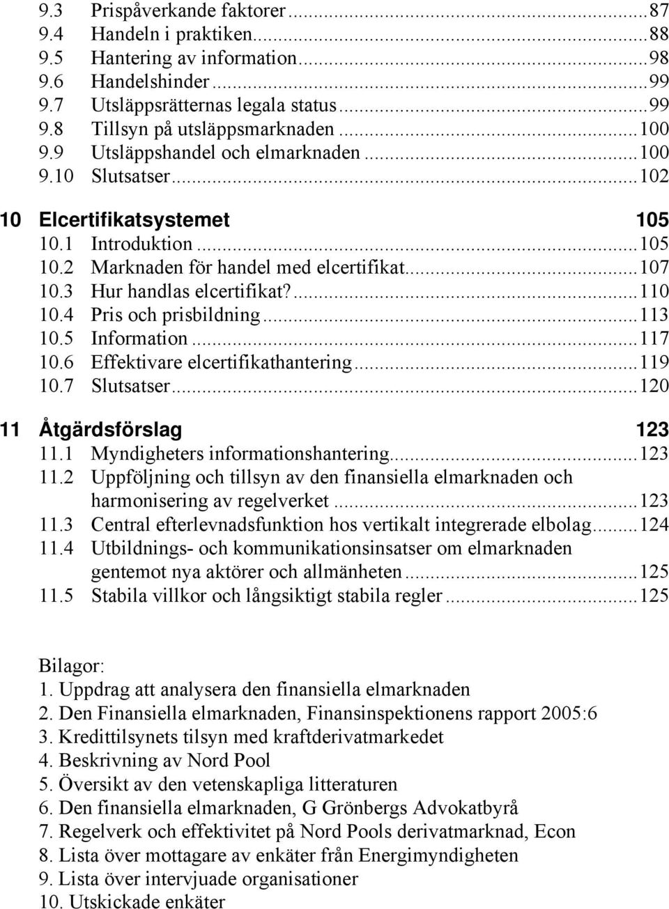 4 Pris och prisbildning...113 10.5 Information...117 10.6 Effektivare elcertifikathantering...119 10.7 Slutsatser...120 11 Åtgärdsförslag 123 11.