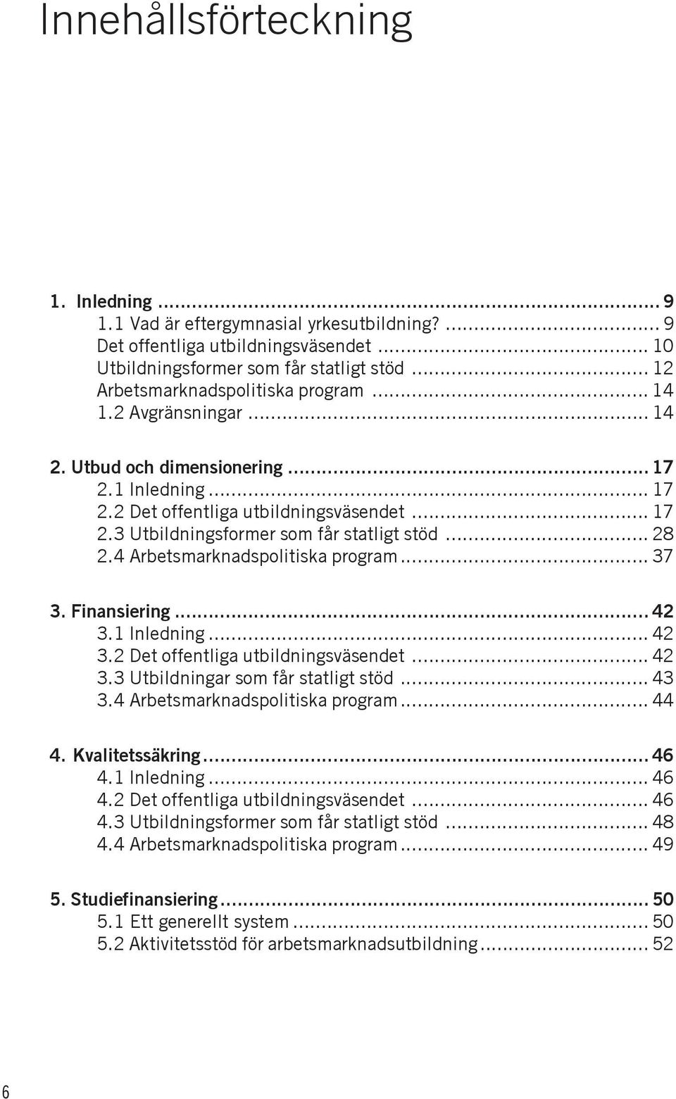 .. 28 2.4 Arbetsmarknadspolitiska program... 37 3. Finansiering... 42 3.1 Inledning... 42 3.2 Det offentliga utbildningsväsendet... 42 3.3 Utbildningar som får statligt stöd... 43 3.