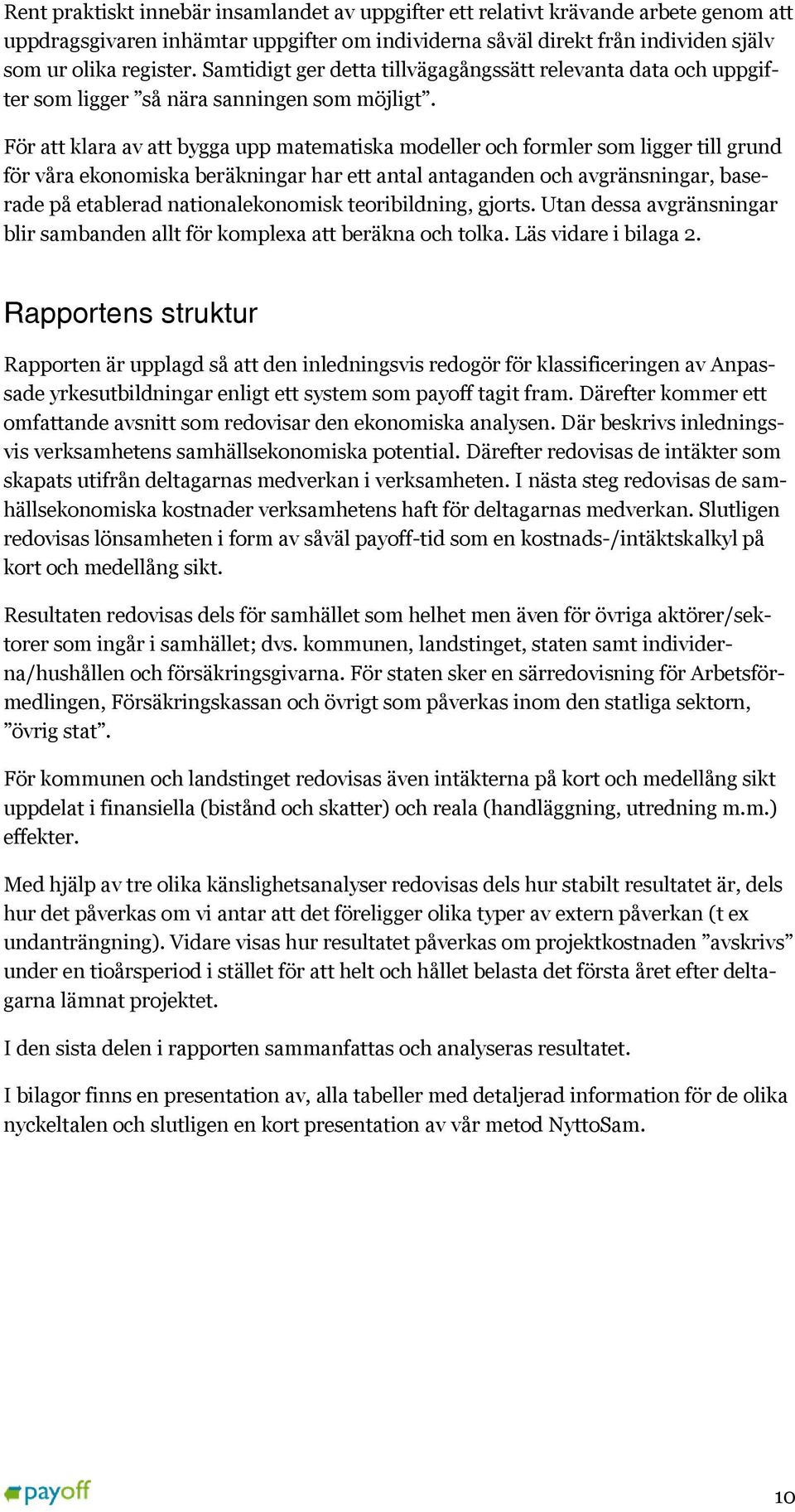 För att klara av att bygga upp matematiska modeller och formler som ligger till grund för våra ekonomiska beräkningar har ett antal antaganden och avgränsningar, baserade på etablerad