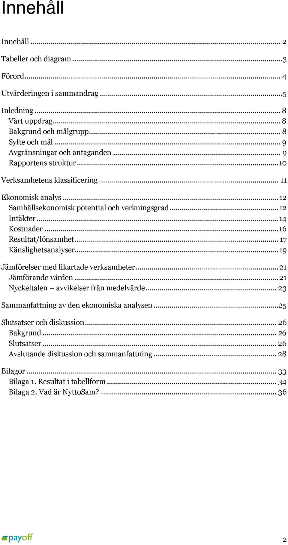 .. 14 Kostnader... 16 Resultat/lönsamhet... 17 Känslighetsanalyser... 19 Jämförelser med likartade verksamheter... 21 Jämförande värden... 21 Nyckeltalen avvikelser från medelvärde.