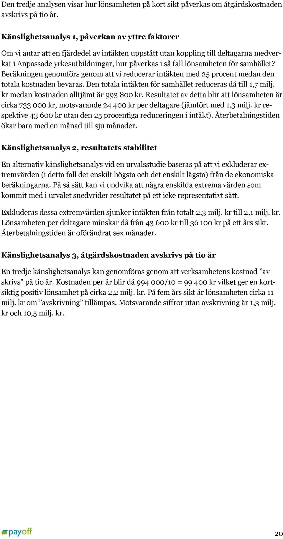 lönsamheten för samhället? Beräkningen genomförs genom att vi reducerar intäkten med 25 procent medan den totala kostnaden bevaras. Den totala intäkten för samhället reduceras då till 1,7 milj.