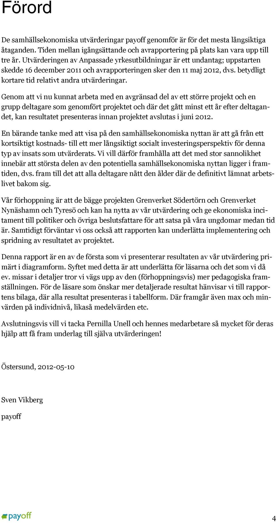 Genom att vi nu kunnat arbeta med en avgränsad del av ett större projekt och en grupp deltagare som genomfört projektet och där det gått minst ett år efter deltagandet, kan resultatet presenteras