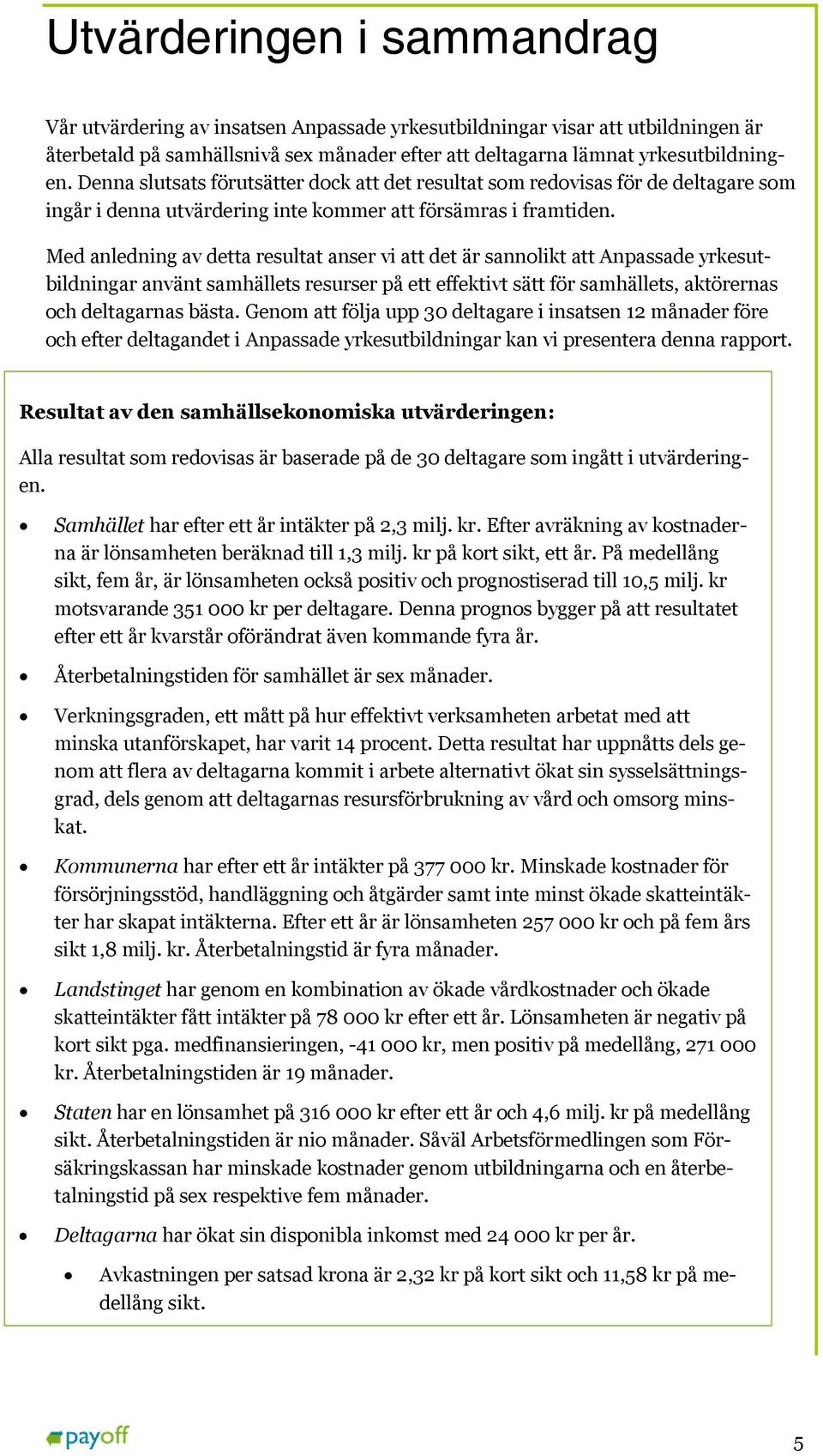 Med anledning av detta resultat anser vi att det är sannolikt att Anpassade yrkesutbildningar använt samhällets resurser på ett effektivt sätt för samhällets, aktörernas och deltagarnas bästa.