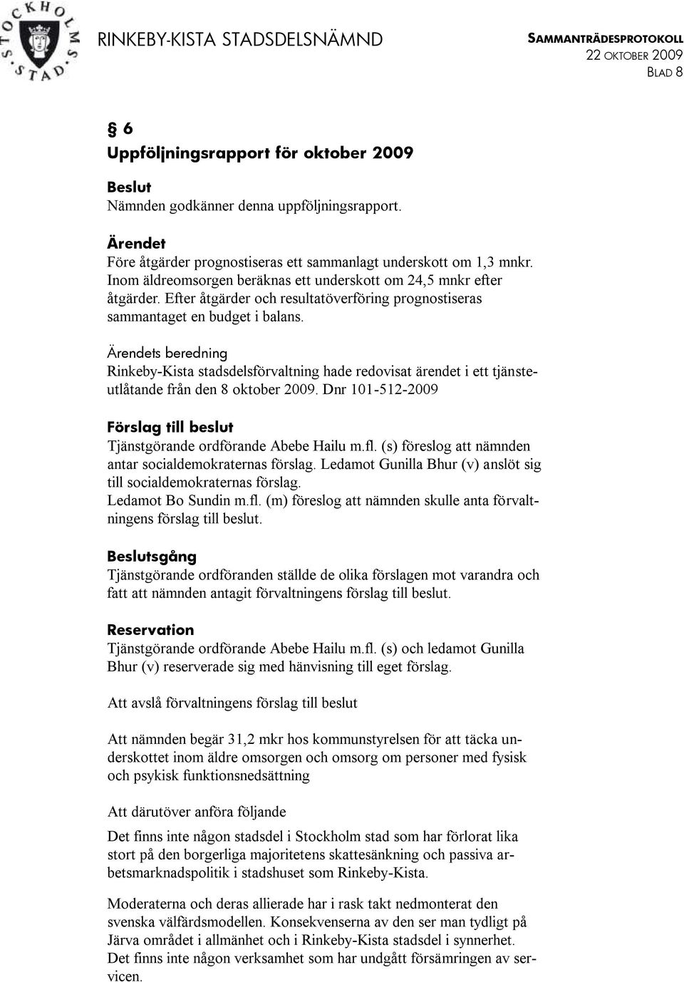 Ärendets beredning Rinkeby-Kista stadsdelsförvaltning hade redovisat ärendet i ett tjänsteutlåtande från den 8 oktober 2009.