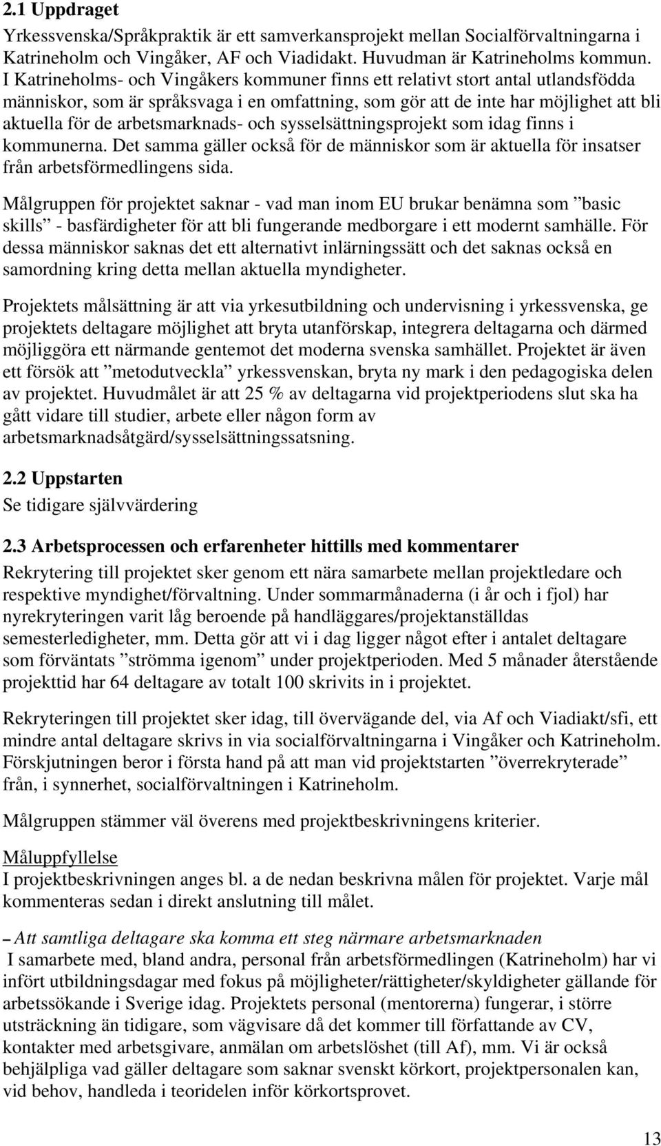 arbetsmarknads- och sysselsättningsprojekt som idag finns i kommunerna. Det samma gäller också för de människor som är aktuella för insatser från arbetsförmedlingens sida.