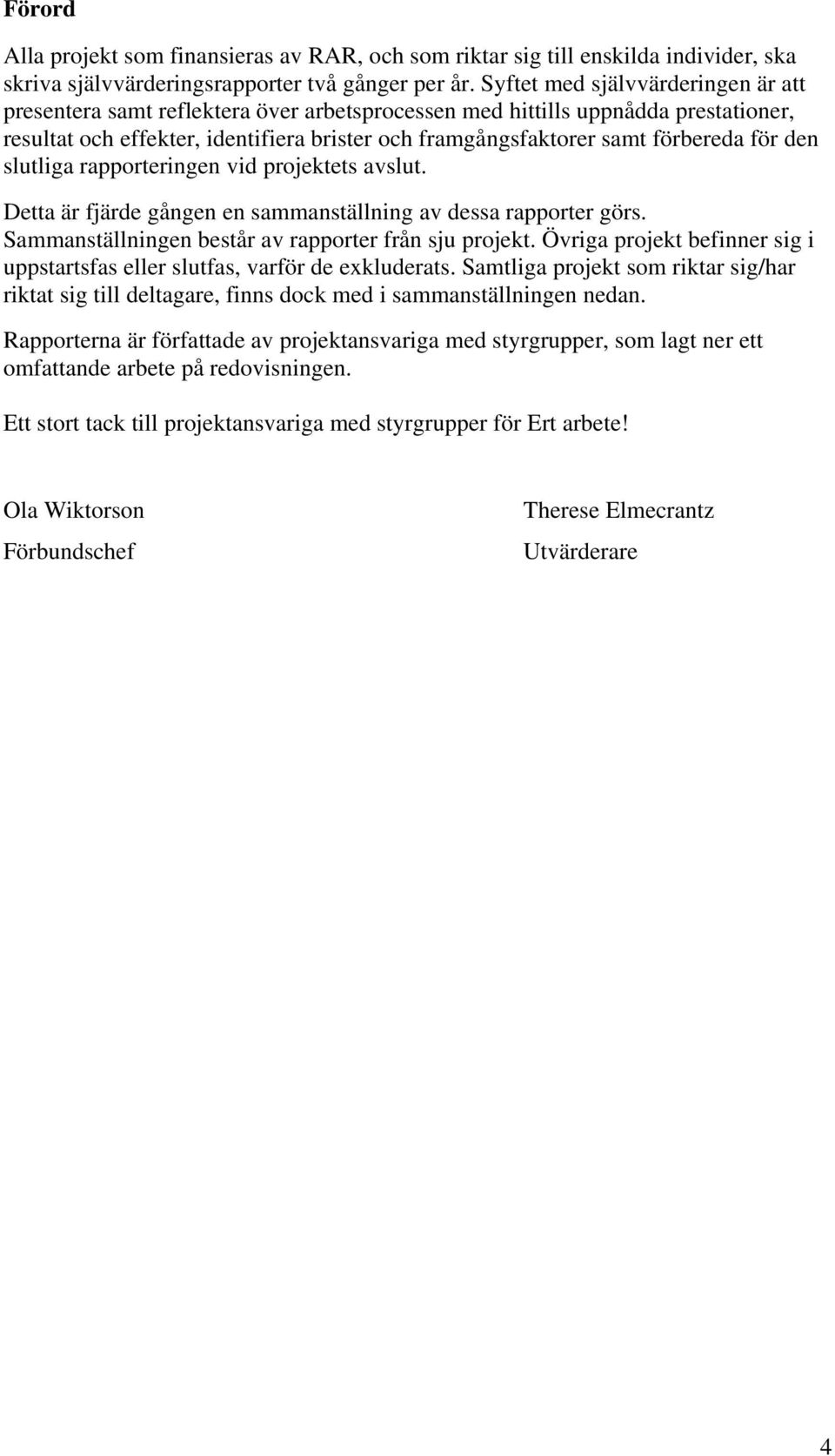 för den slutliga rapporteringen vid projektets avslut. Detta är fjärde gången en sammanställning av dessa rapporter görs. Sammanställningen består av rapporter från sju projekt.