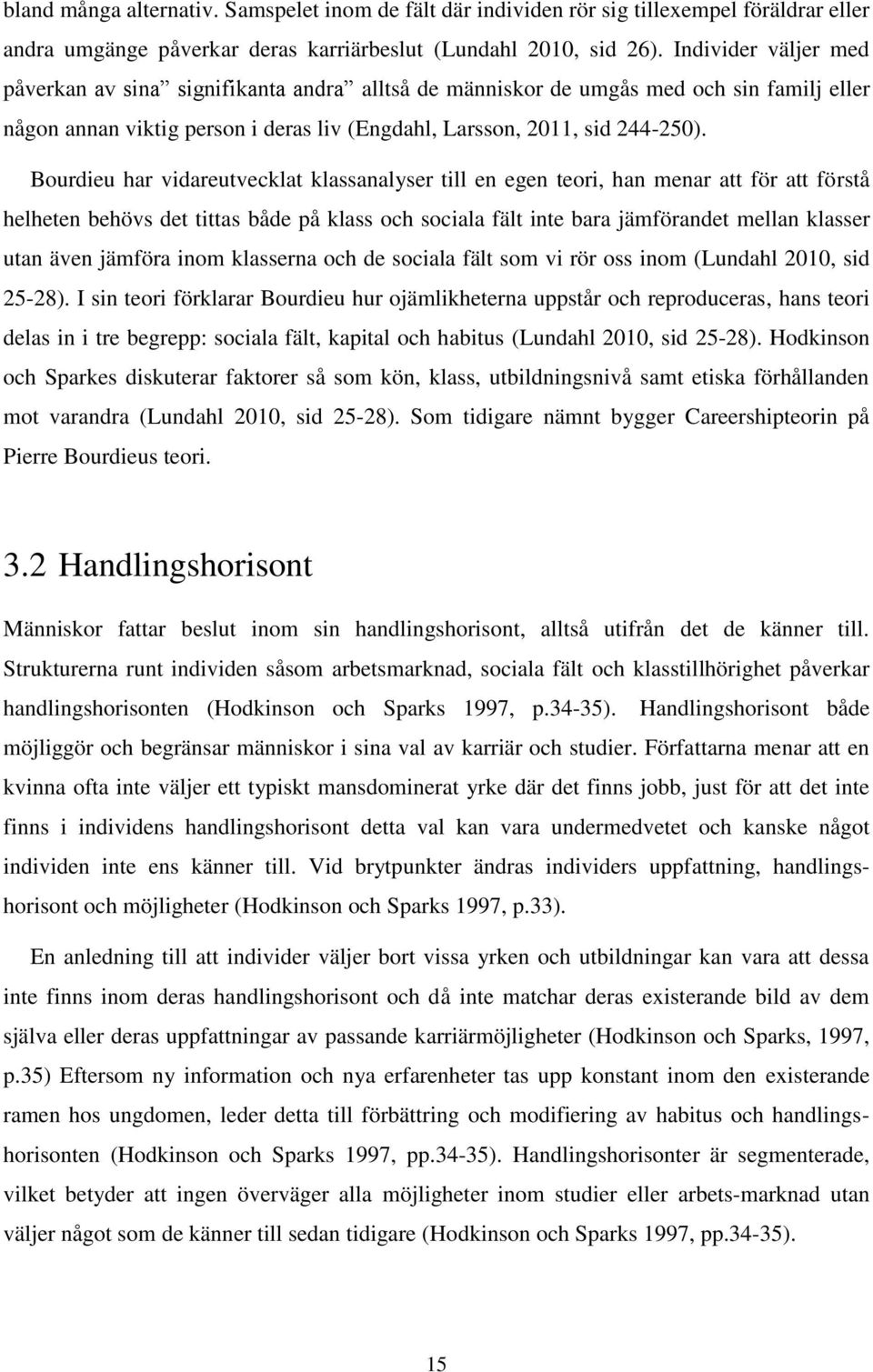 Bourdieu har vidareutvecklat klassanalyser till en egen teori, han menar att för att förstå helheten behövs det tittas både på klass och sociala fält inte bara jämförandet mellan klasser utan även