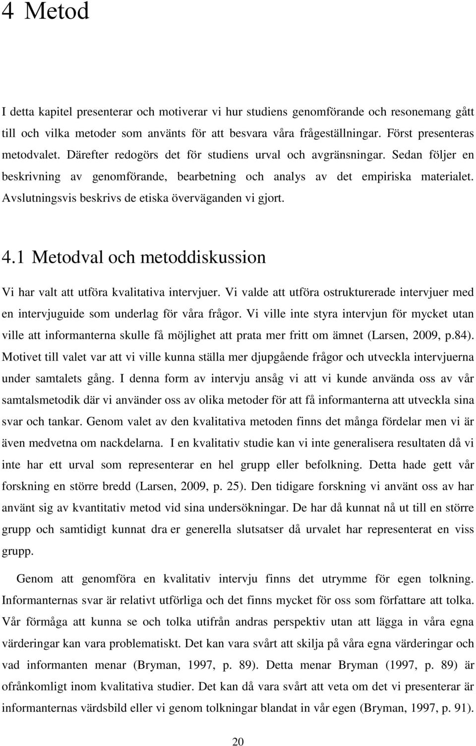 Avslutningsvis beskrivs de etiska överväganden vi gjort. 4.1 Metodval och metoddiskussion Vi har valt att utföra kvalitativa intervjuer.