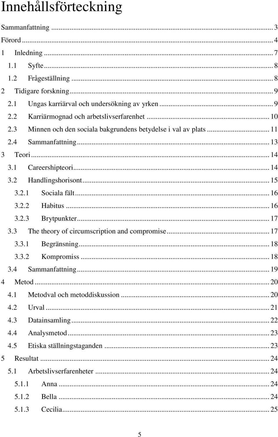 .. 16 3.2.3 Brytpunkter... 17 3.3 The theory of circumscription and compromise... 17 3.3.1 Begränsning... 18 3.3.2 Kompromiss... 18 3.4 Sammanfattning... 19 4 Metod... 20 4.