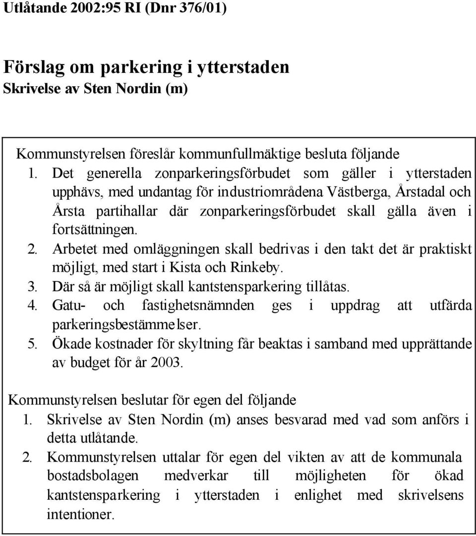 fortsättningen. 2. Arbetet med omläggningen skall bedrivas i den takt det är praktiskt möjligt, med start i Kista och Rinkeby. 3. Där så är möjligt skall kantstensparkering tillåtas. 4.