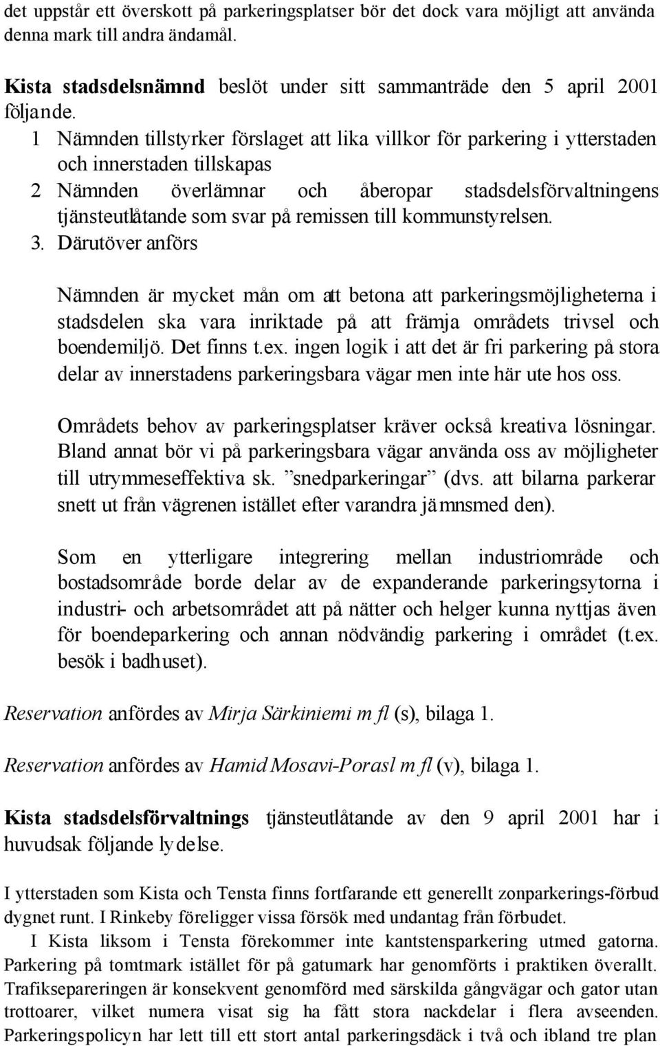 till kommunstyrelsen. 3. Därutöver anförs Nämnden är mycket mån om att betona att parkeringsmöjligheterna i stadsdelen ska vara inriktade på att främja områdets trivsel och boendemiljö. Det finns t.