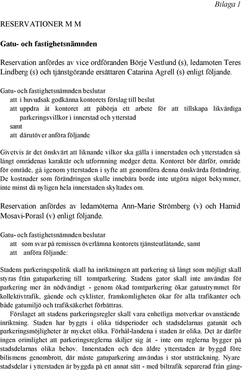 Gatu- och fastighetsnämnden beslutar att i huvudsak godkänna kontorets förslag till beslut att uppdra åt kontoret att påbörja ett arbete för att tillskapa likvärdiga parkeringsvillkor i innerstad och