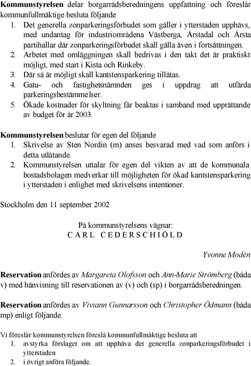 fortsättningen. 2. Arbetet med omläggningen skall bedrivas i den takt det är praktiskt möjligt, med start i Kista och Rinkeby. 3. Där så är möjligt skall kantstensparkering tillåtas. 4.