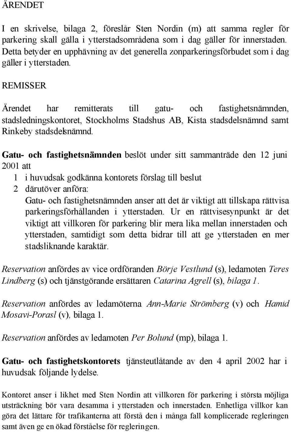 REMISSER Ärendet har remitterats till gatu- och fastighetsnämnden, stadsledningskontoret, Stockholms Stadshus AB, Kista stadsdelsnämnd samt Rinkeby stadsdelsnämnd.