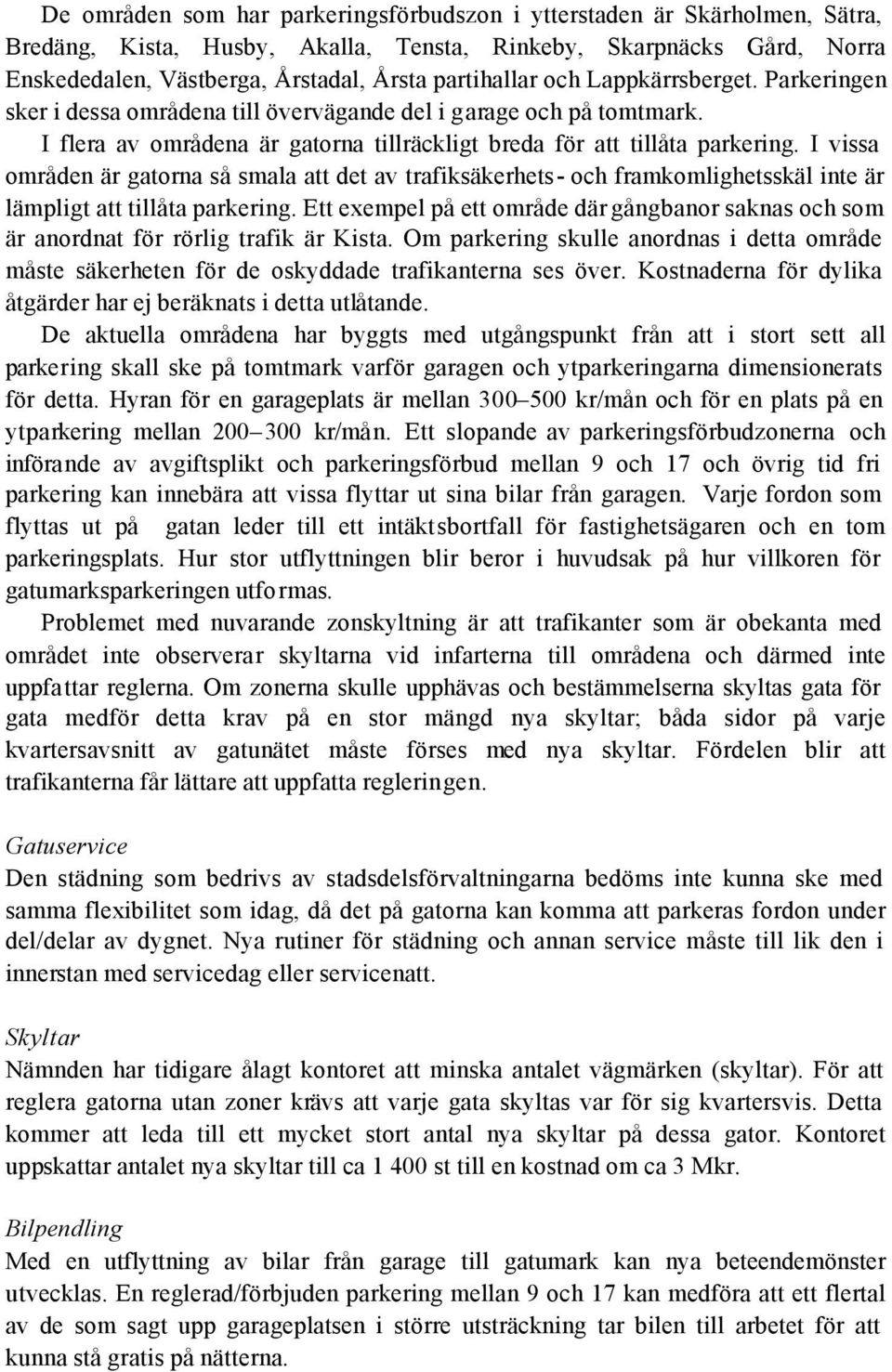 I vissa områden är gatorna så smala att det av trafiksäkerhets- och framkomlighetsskäl inte är lämpligt att tillåta parkering.