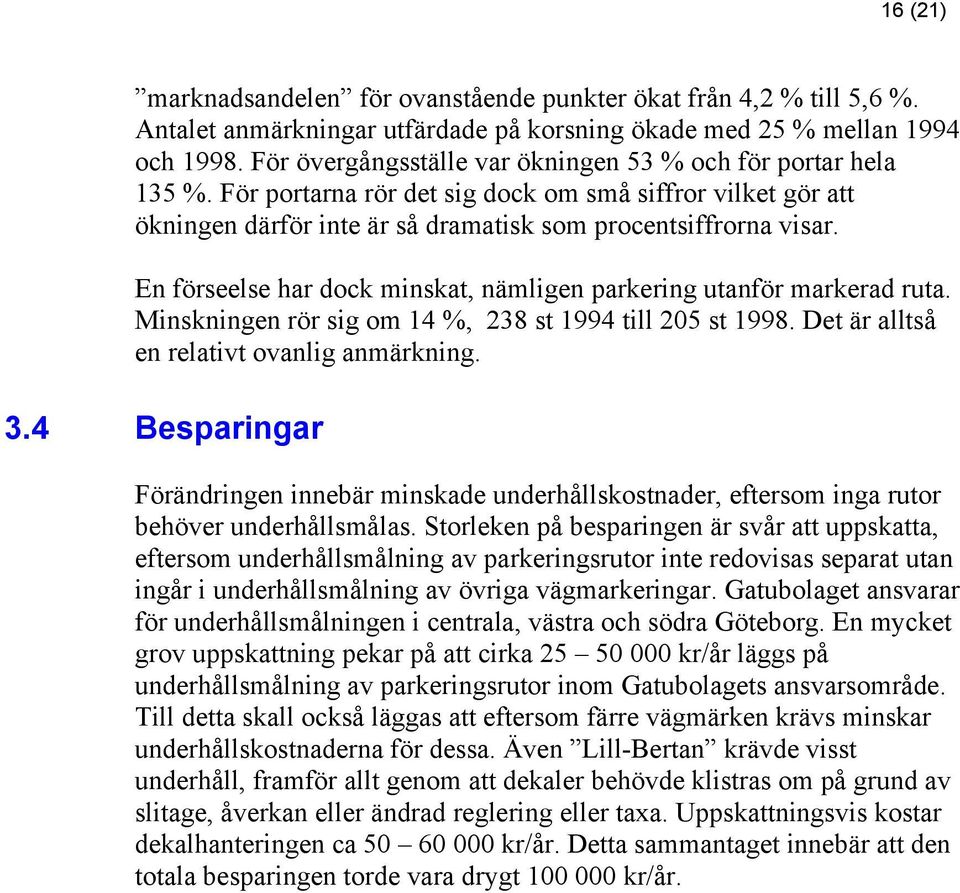 En förseelse har dock minskat, nämligen parkering utanför markerad ruta. Minskningen rör sig om 14 %, 238 st 1994 till 205 st 1998. Det är alltså en relativt ovanlig anmärkning. 3.