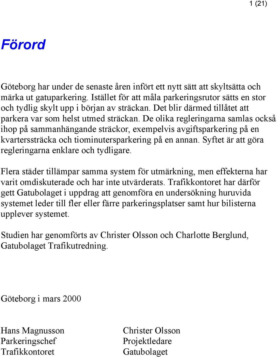 De olika regleringarna samlas också ihop på sammanhängande sträckor, exempelvis avgiftsparkering på en kvarterssträcka och tiominutersparkering på en annan.