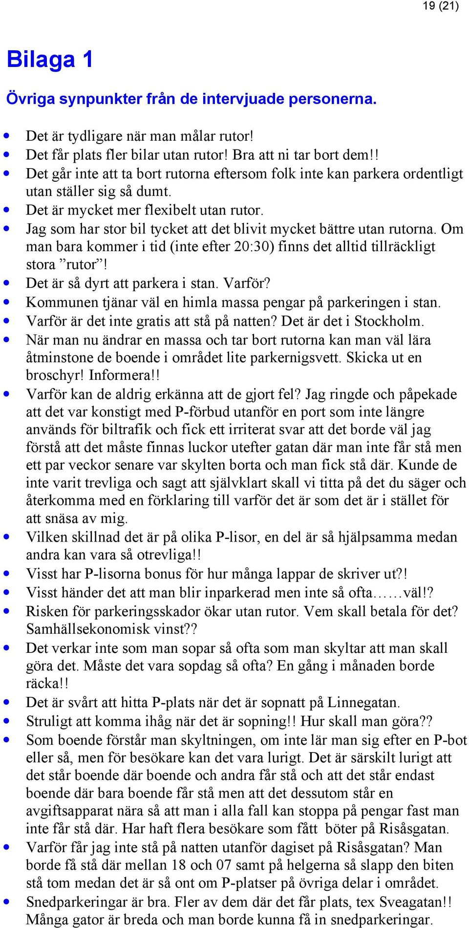 Jag som har stor bil tycket att det blivit mycket bättre utan rutorna. Om man bara kommer i tid (inte efter 20:30) finns det alltid tillräckligt stora rutor! Det är så dyrt att parkera i stan. Varför?