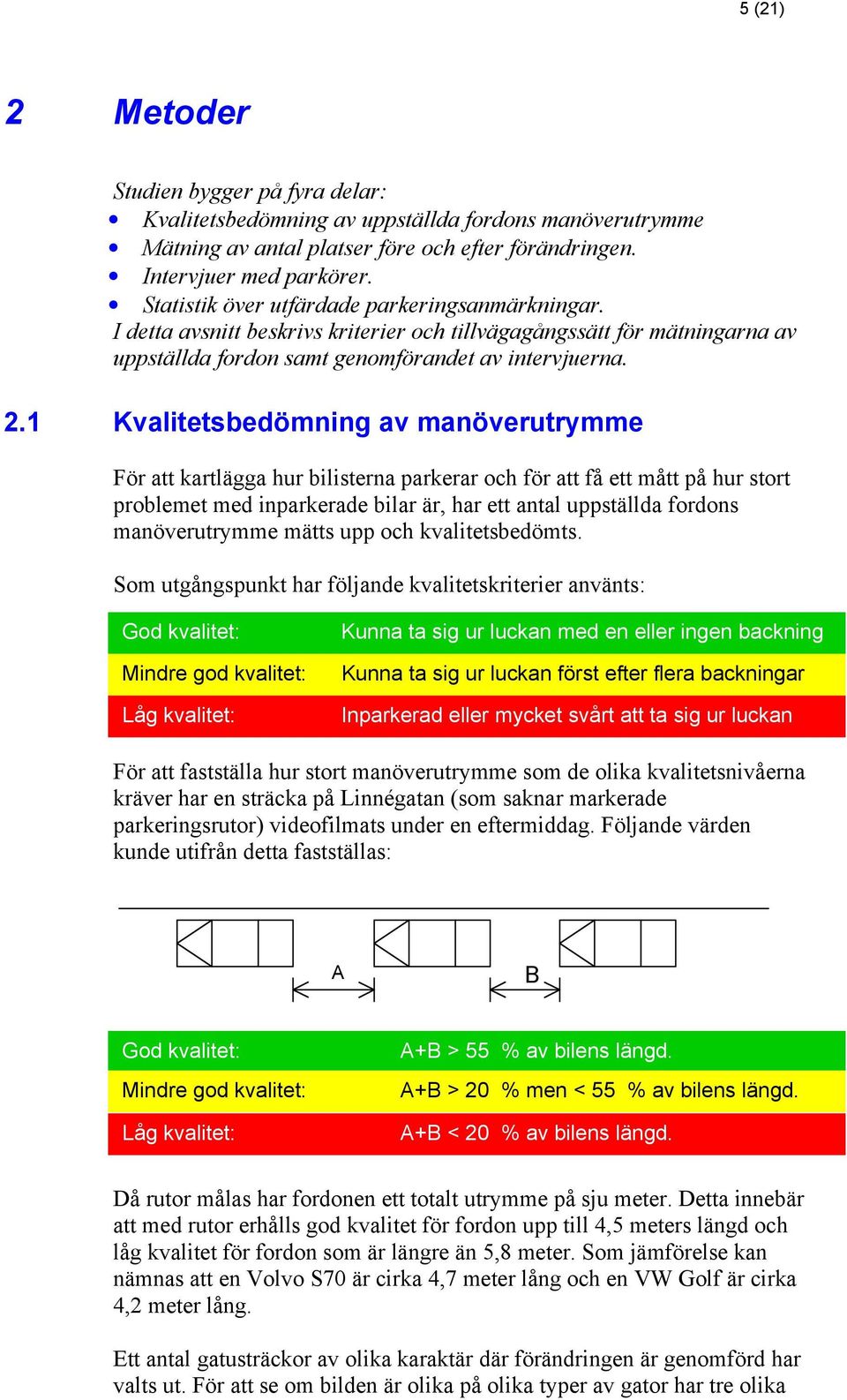 1 Kvalitetsbedömning av manöverutrymme För att kartlägga hur bilisterna parkerar och för att få ett mått på hur stort problemet med inparkerade bilar är, har ett antal uppställda fordons