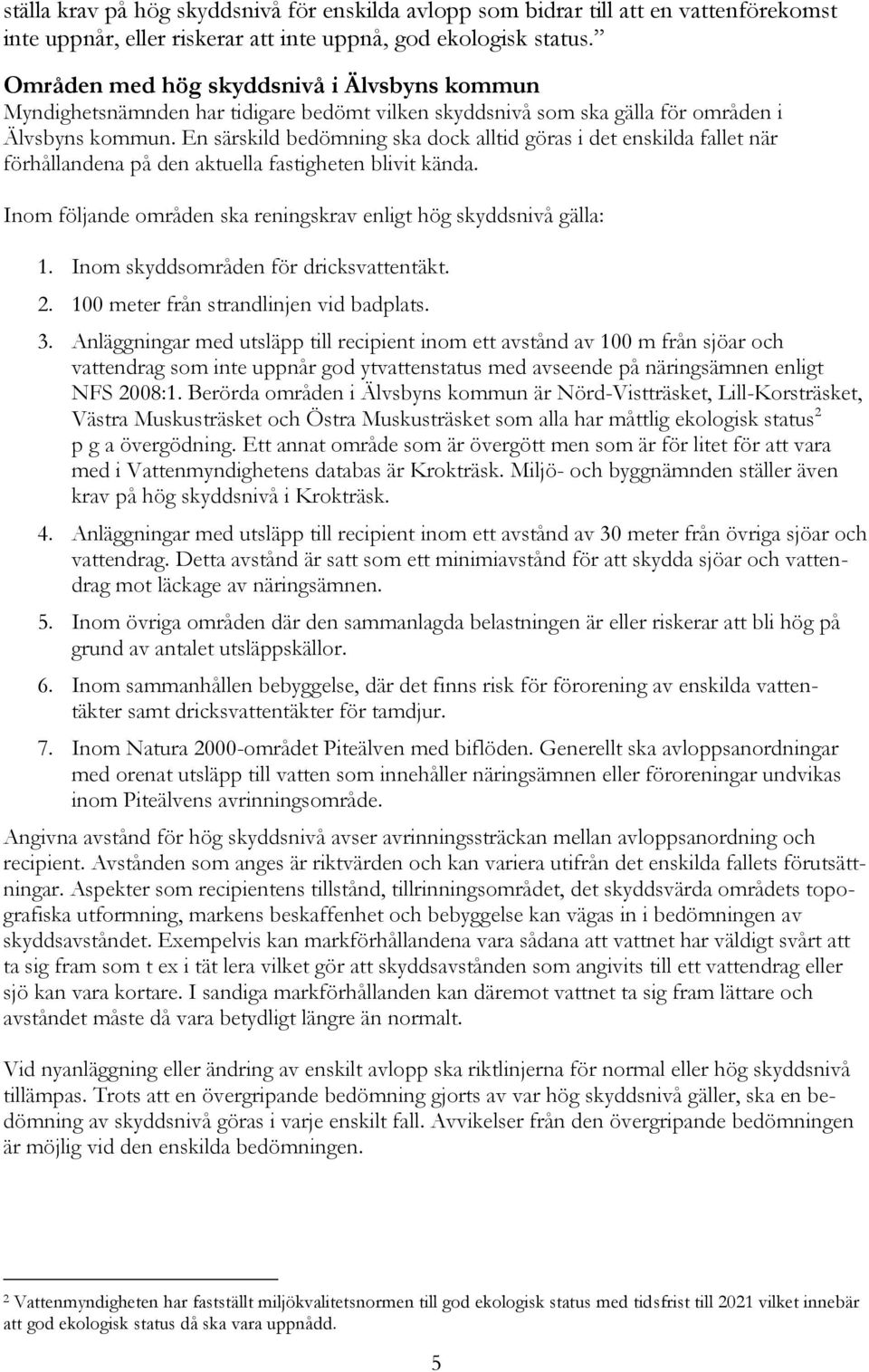 En särskild bedömning ska dock alltid göras i det enskilda fallet när förhållandena på den aktuella fastigheten blivit kända. Inom följande områden ska reningskrav enligt hög skyddsnivå gälla: 1.