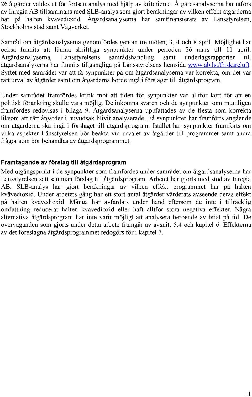 Åtgärdsanalyserna har samfinansierats av Länsstyrelsen, Stockholms stad samt Vägverket. Samråd om åtgärdsanalyserna genomfördes genom tre möten; 3, 4 och 8 april.